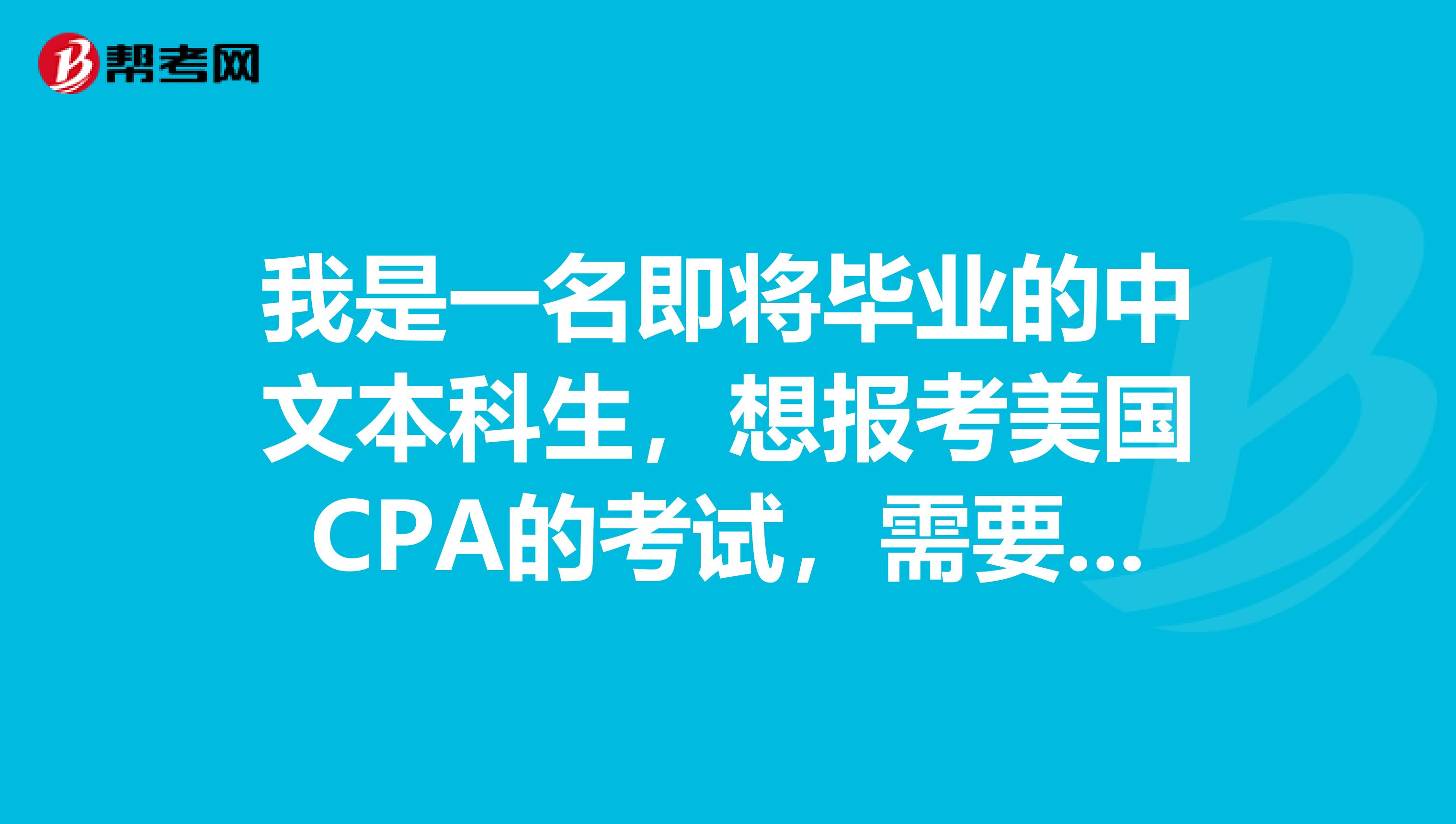 我是一名即将毕业的中文本科生,想报考美国CPA的考试,需要满足怎样的报考条件呢?