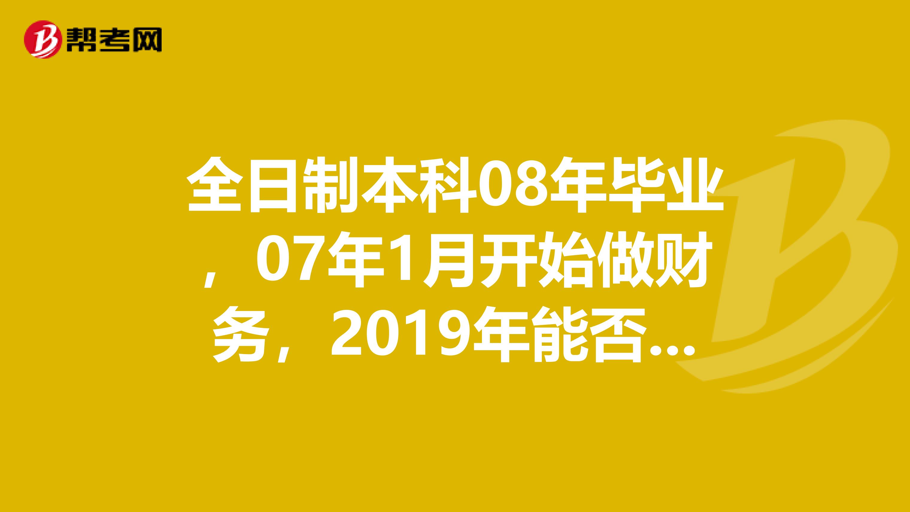 全日制本科08年畢業，07年1月開始做財務，2019年能否報考中級審計師