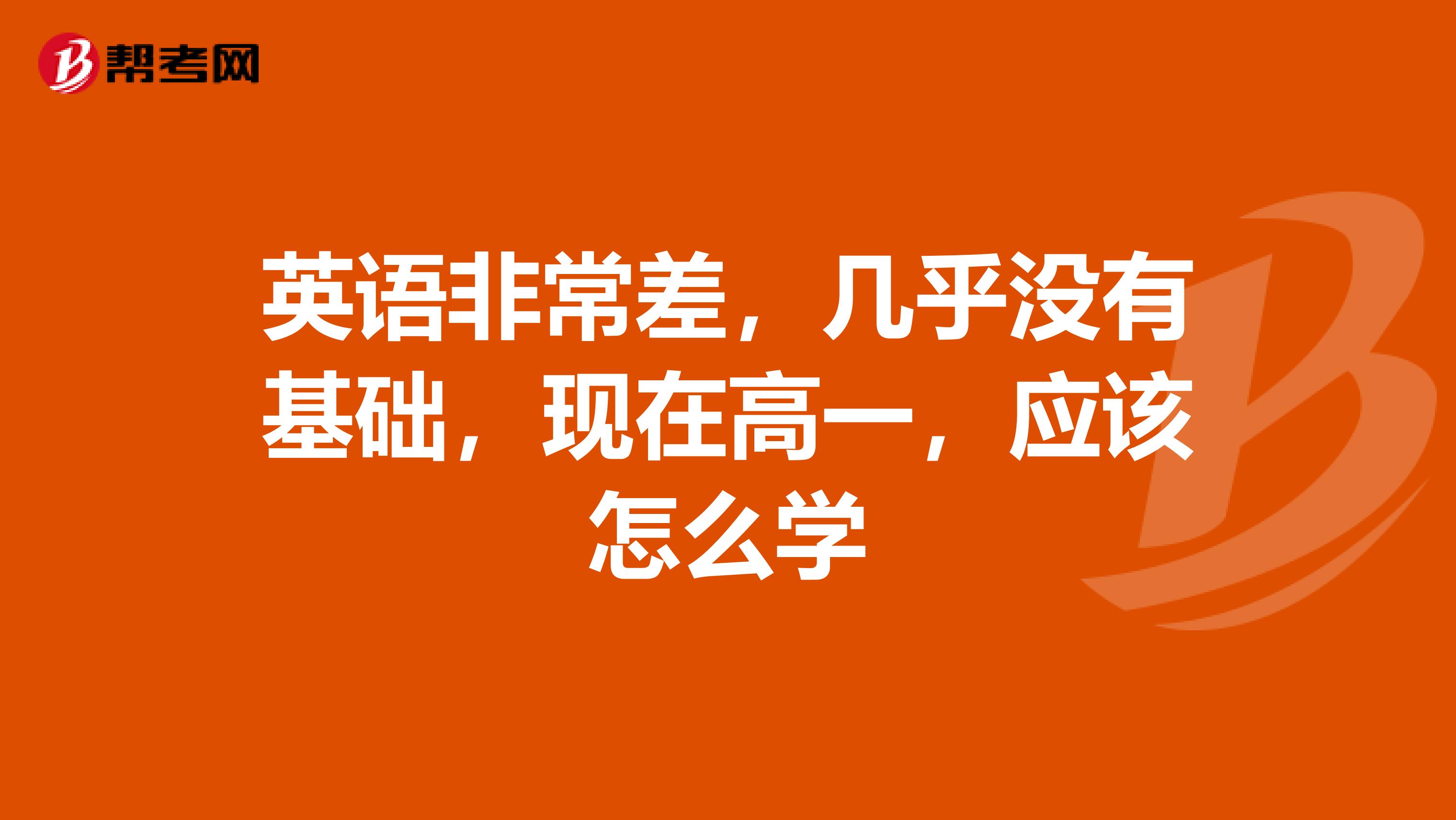 英语非常差,几乎没有基础,现在高一,应该怎么学