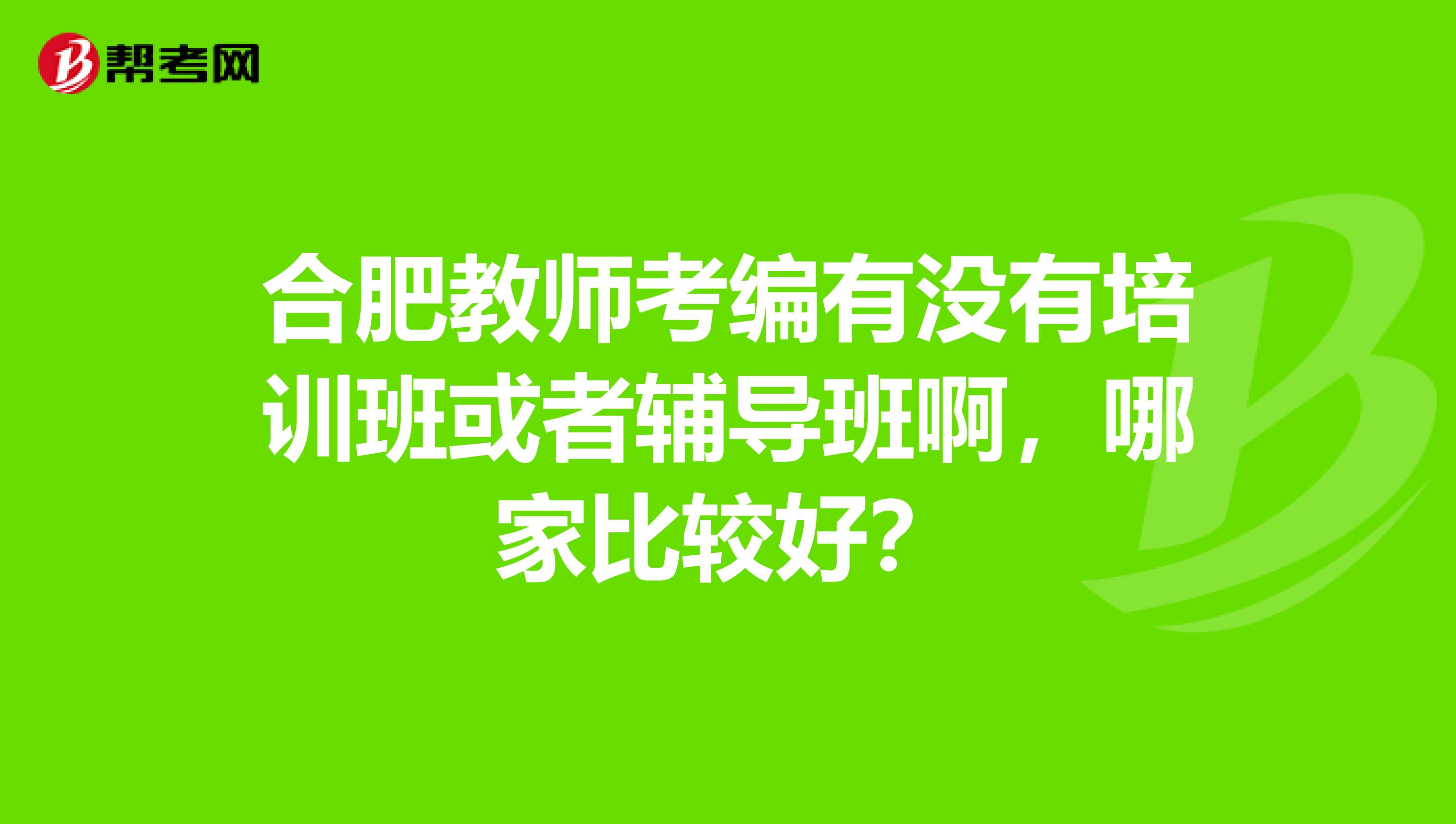 合肥教师考编有没有培训班或者辅导班啊，哪家比较好？