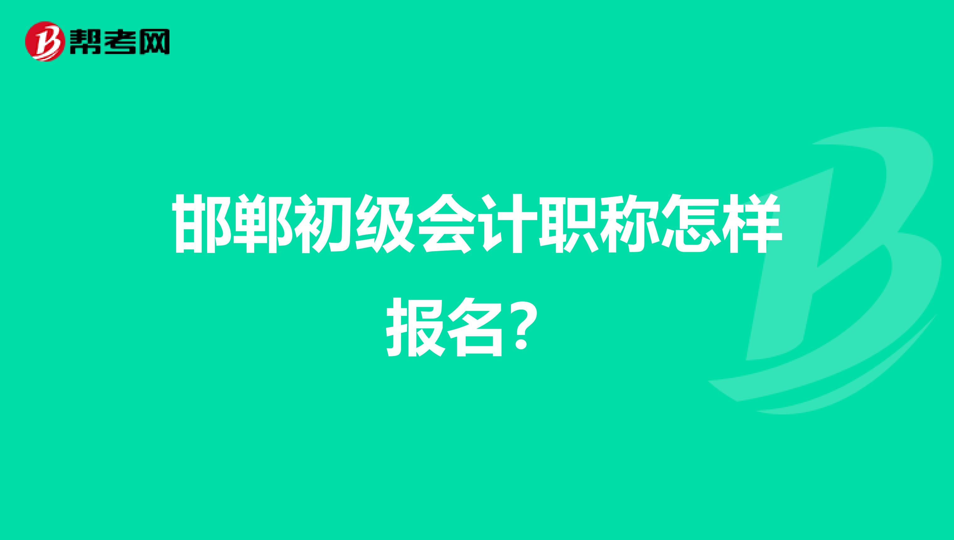 邯郸初级会计职称怎样报名?