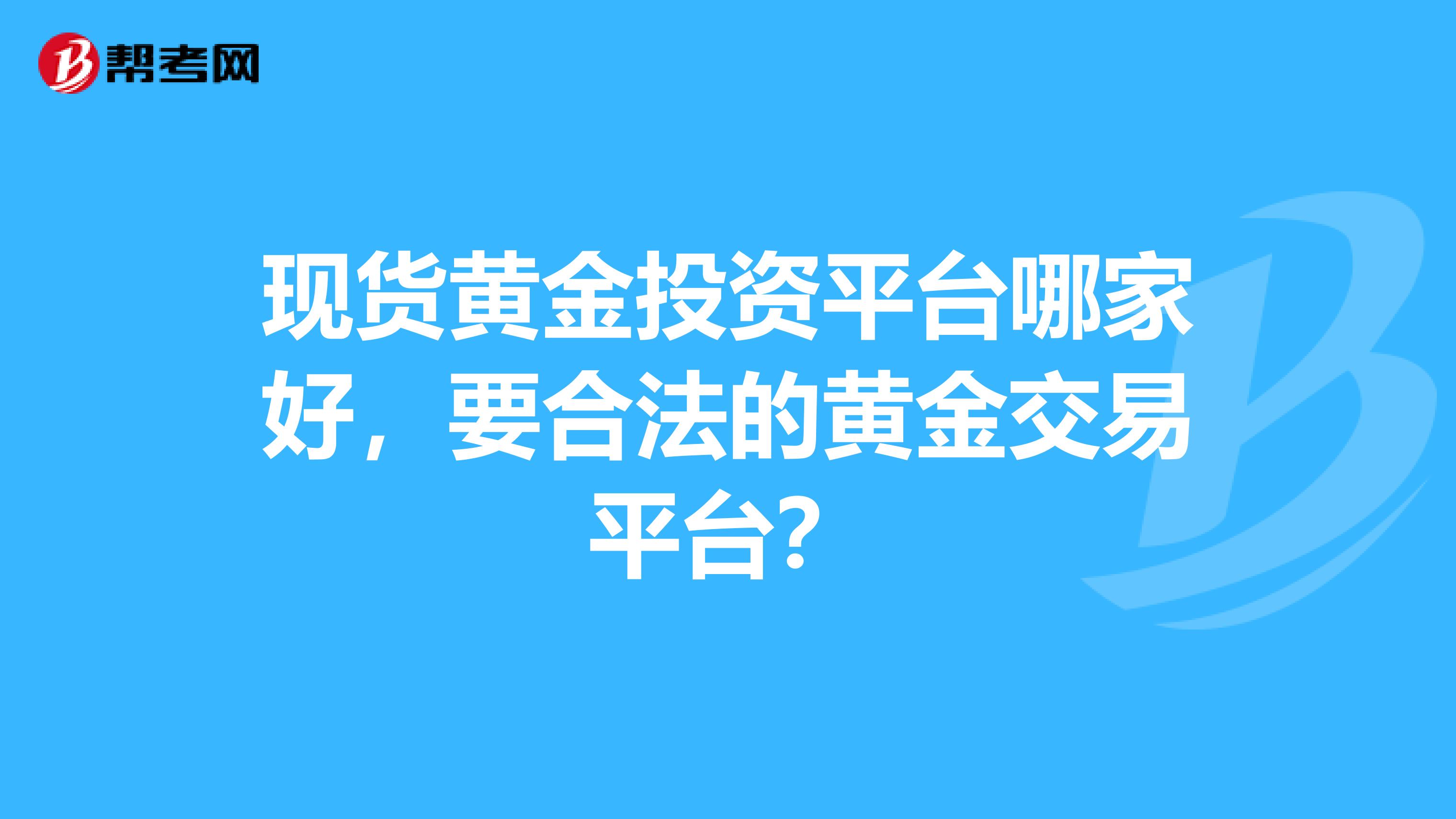 现货黄金投资平台哪家好，要合法的黄金交易平台？