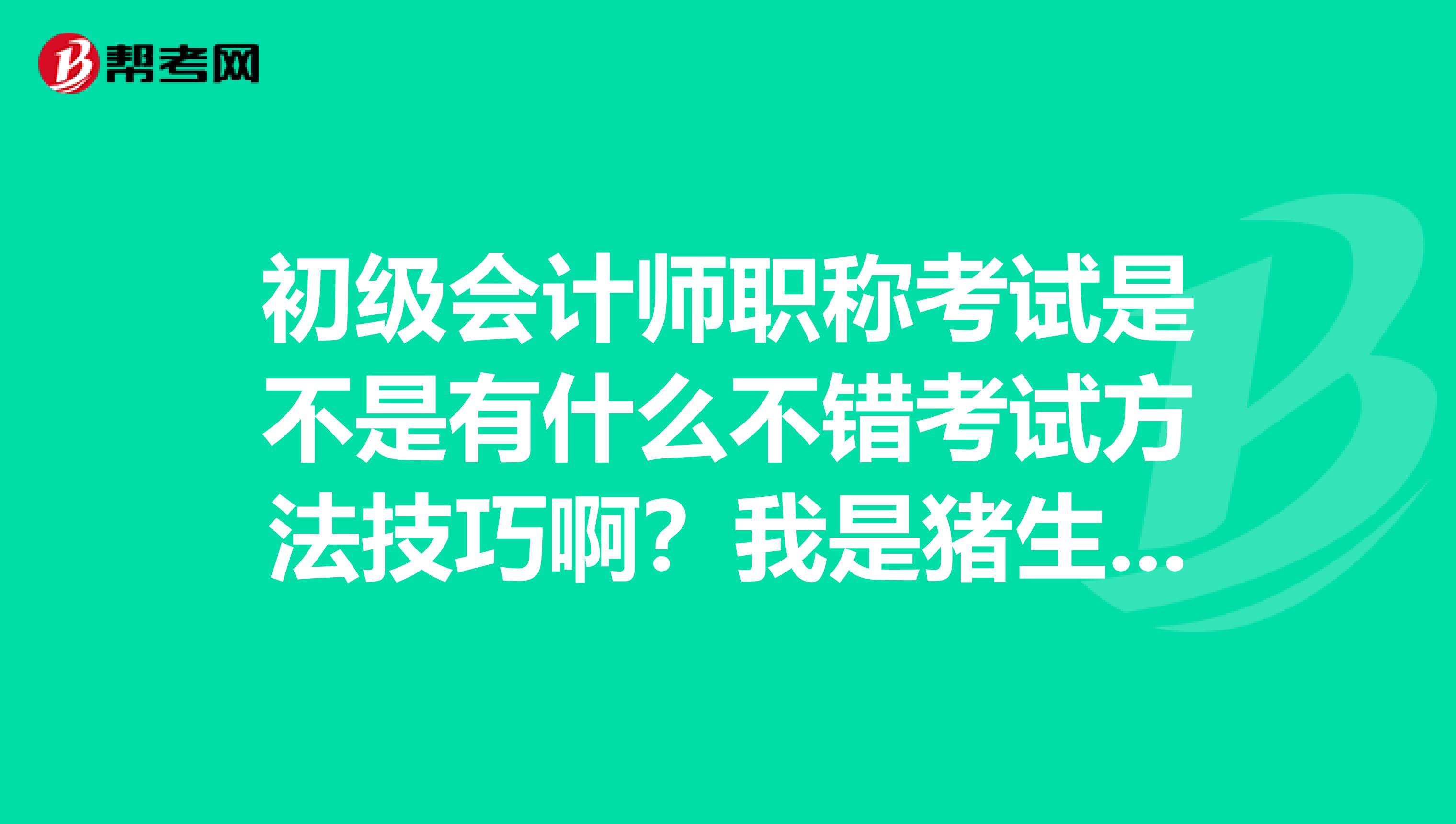 初级会计师职称考试是不是有什么不错考试方法技巧啊？我是猪生产与疾病防制专业的想考一下。
