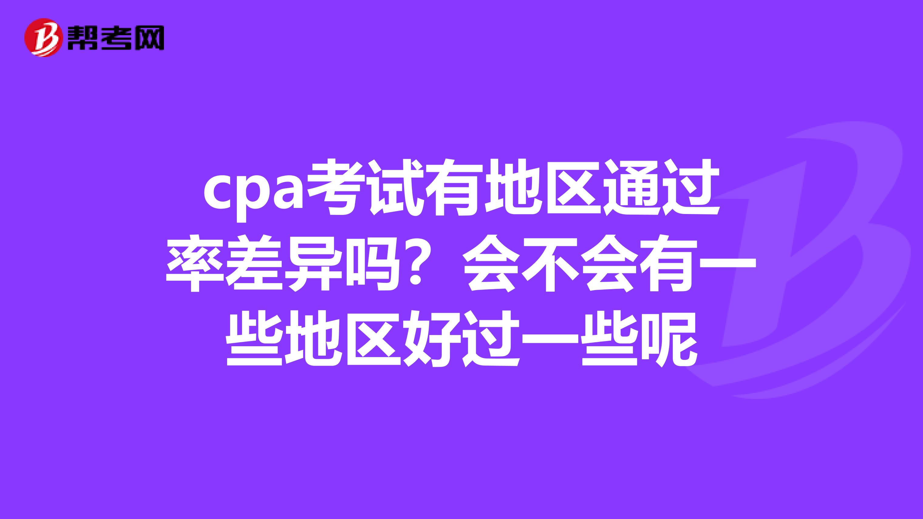 cpa考试有地区通过率差异吗？会不会有一些地区好过一些呢