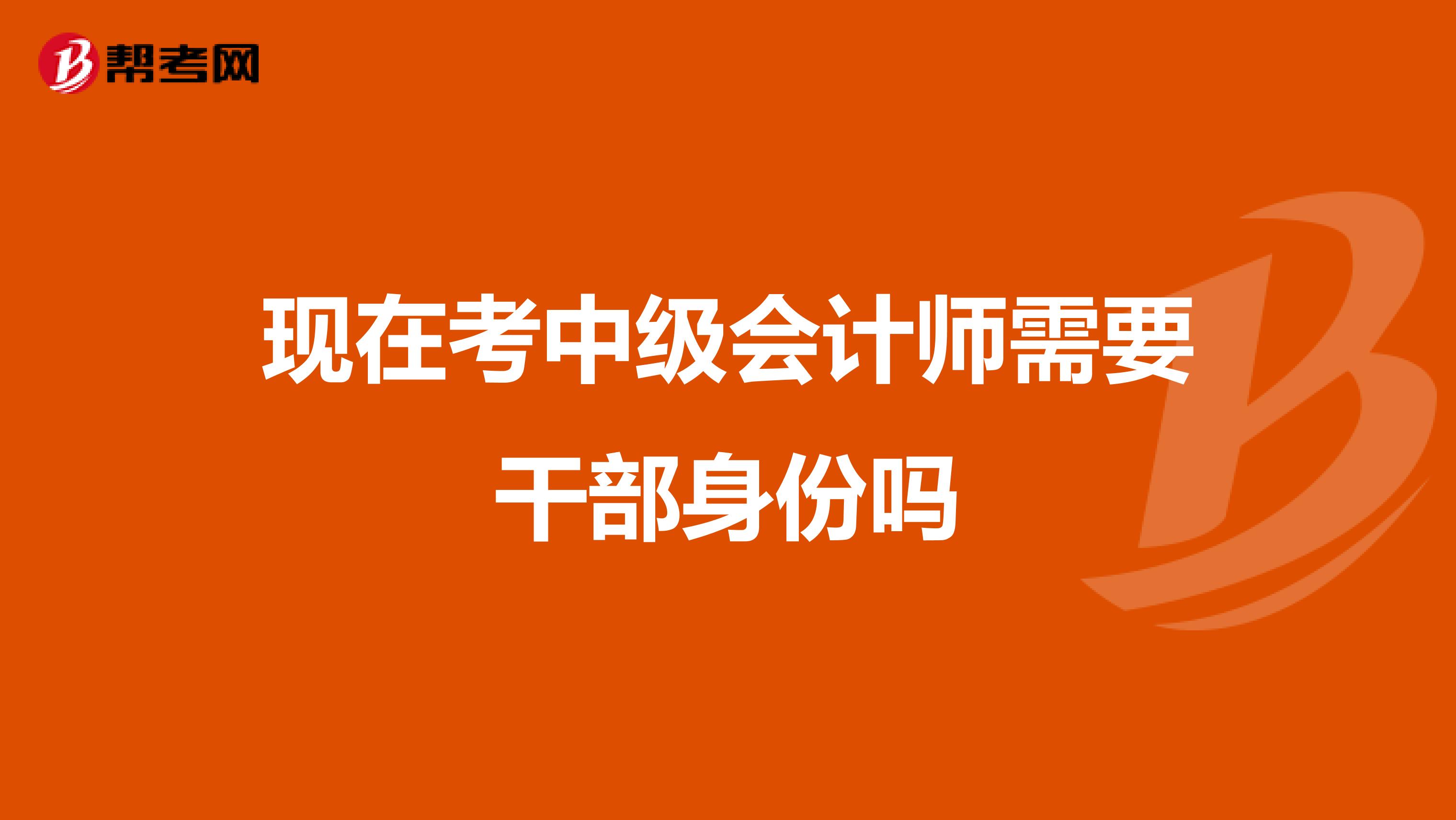 現(xiàn)在考中級會計師需要干部身份嗎