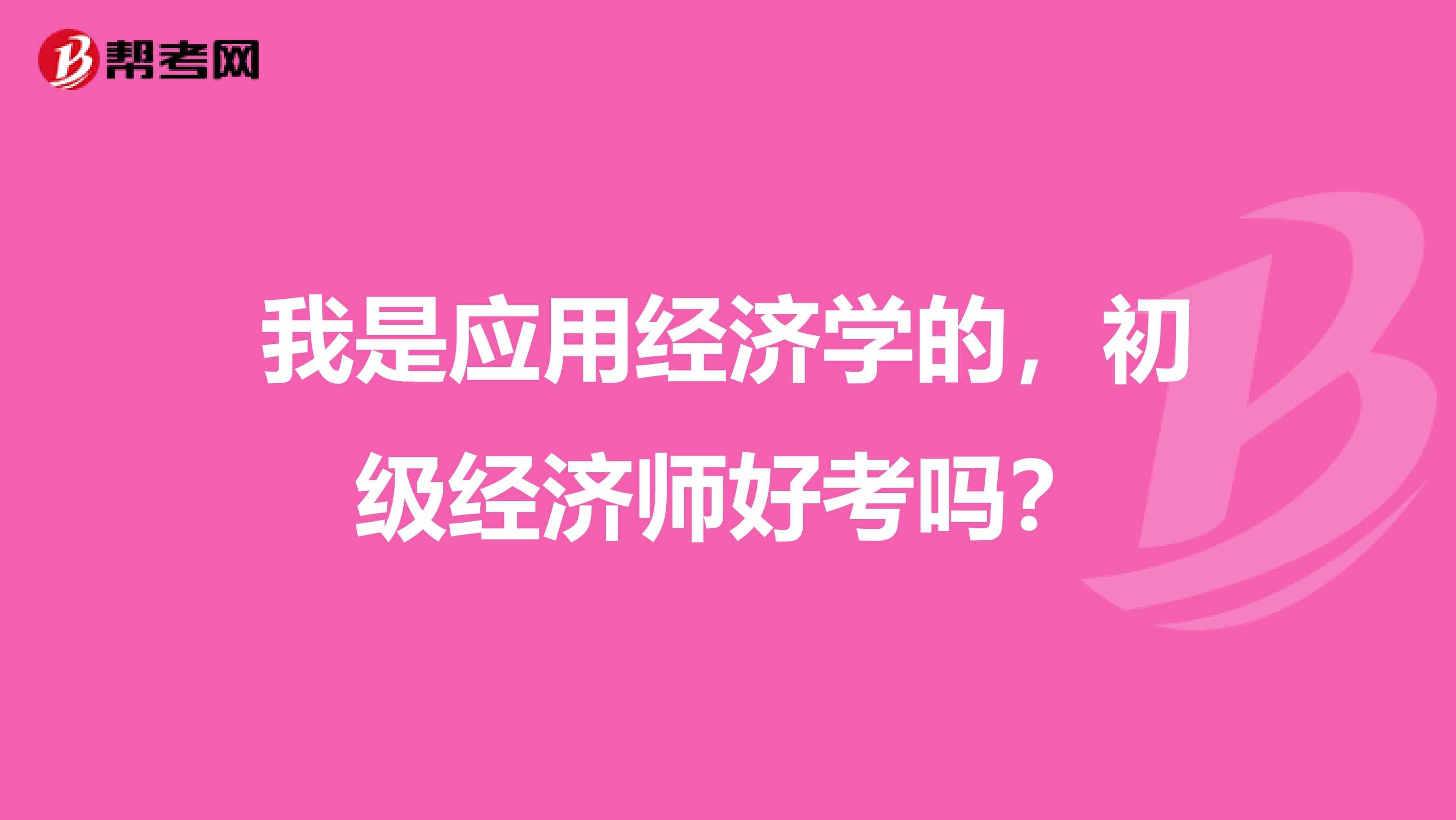 我是应用经济学的,初级经济师好考吗?