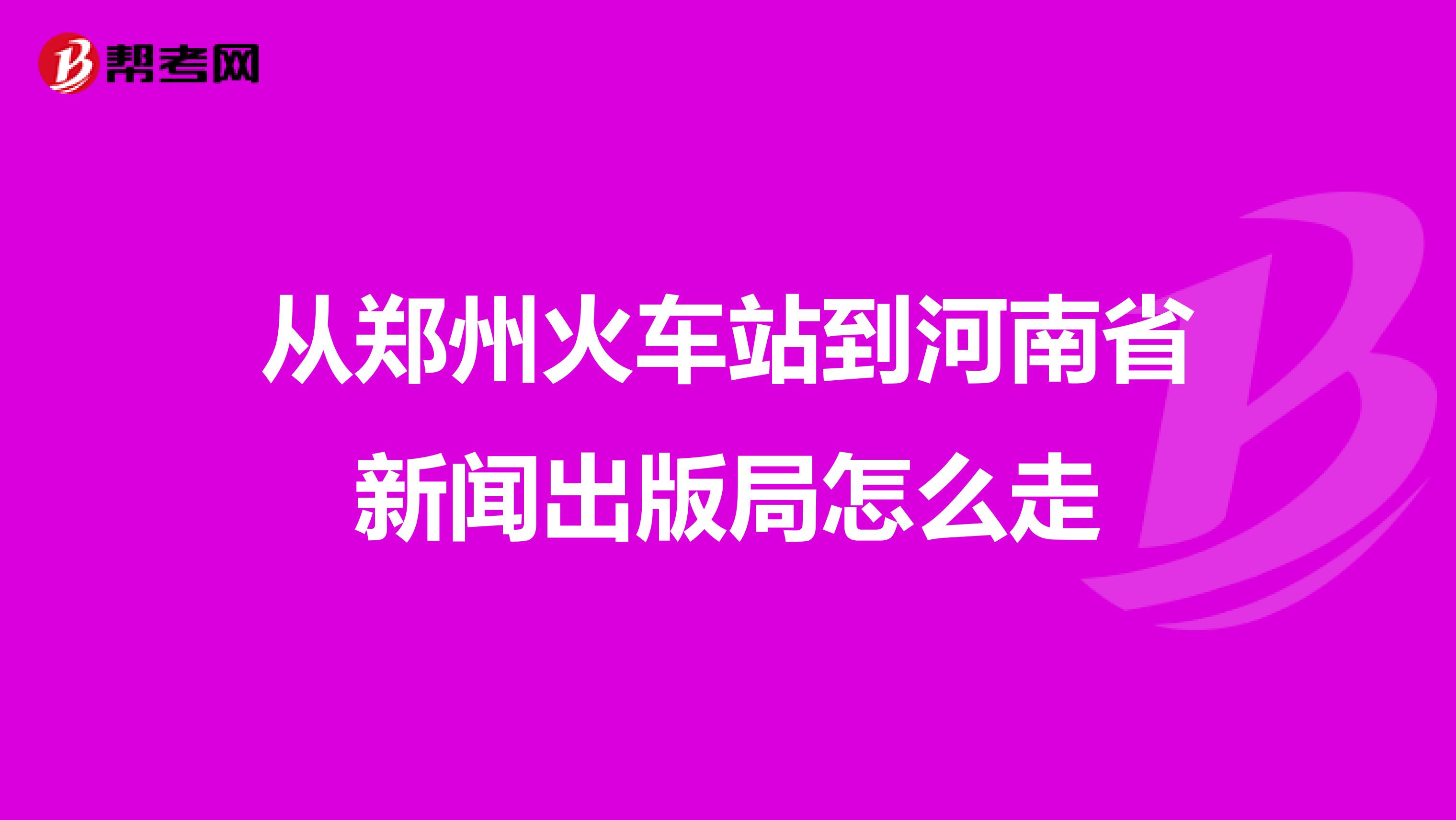 從鄭州火車站到河南省新聞出版局怎么走