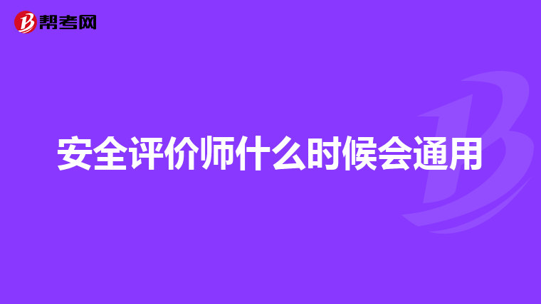 安全评价师什么时候会通用