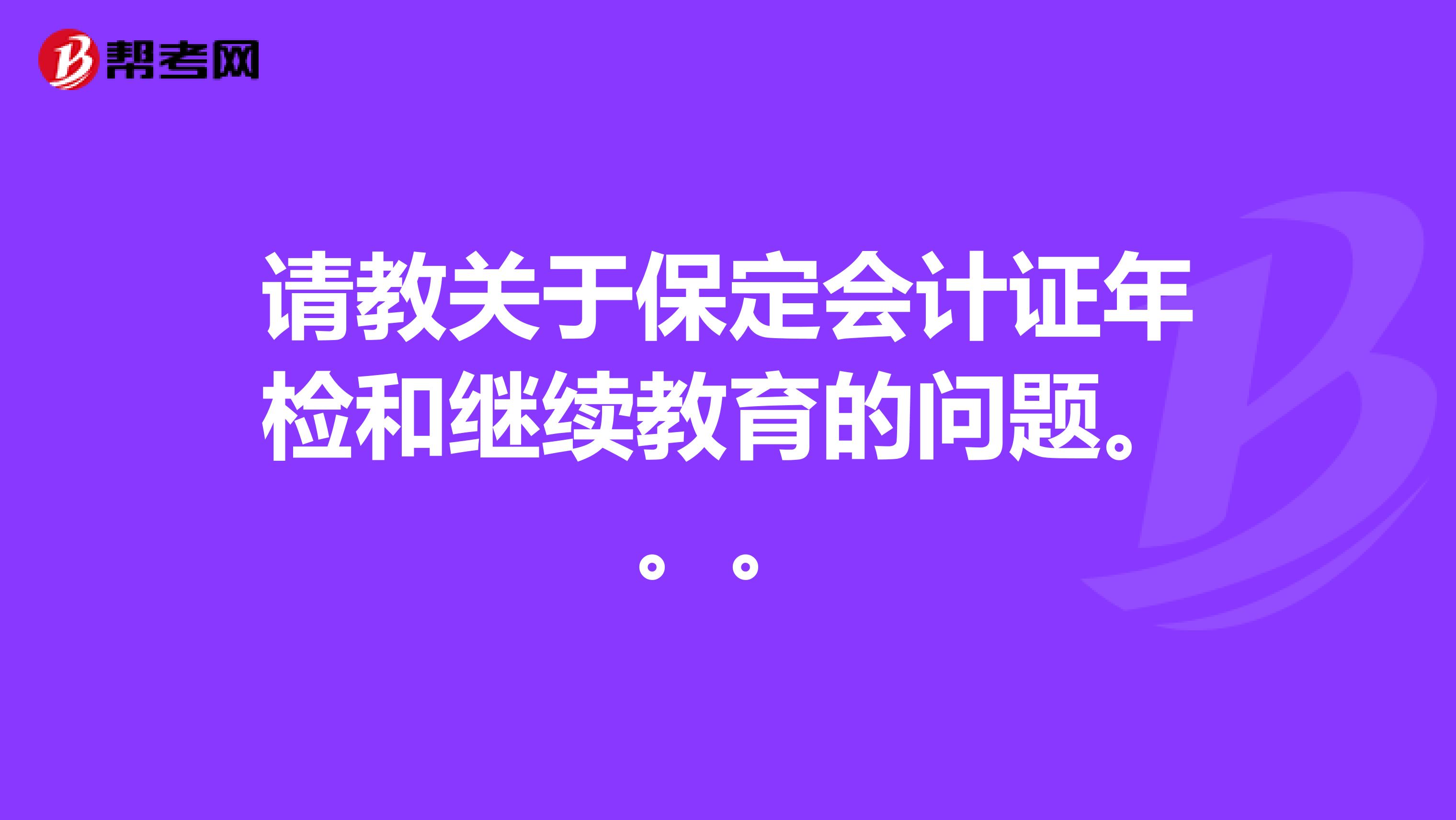 请教关于保定会计证年检和继续教育的问题。。。