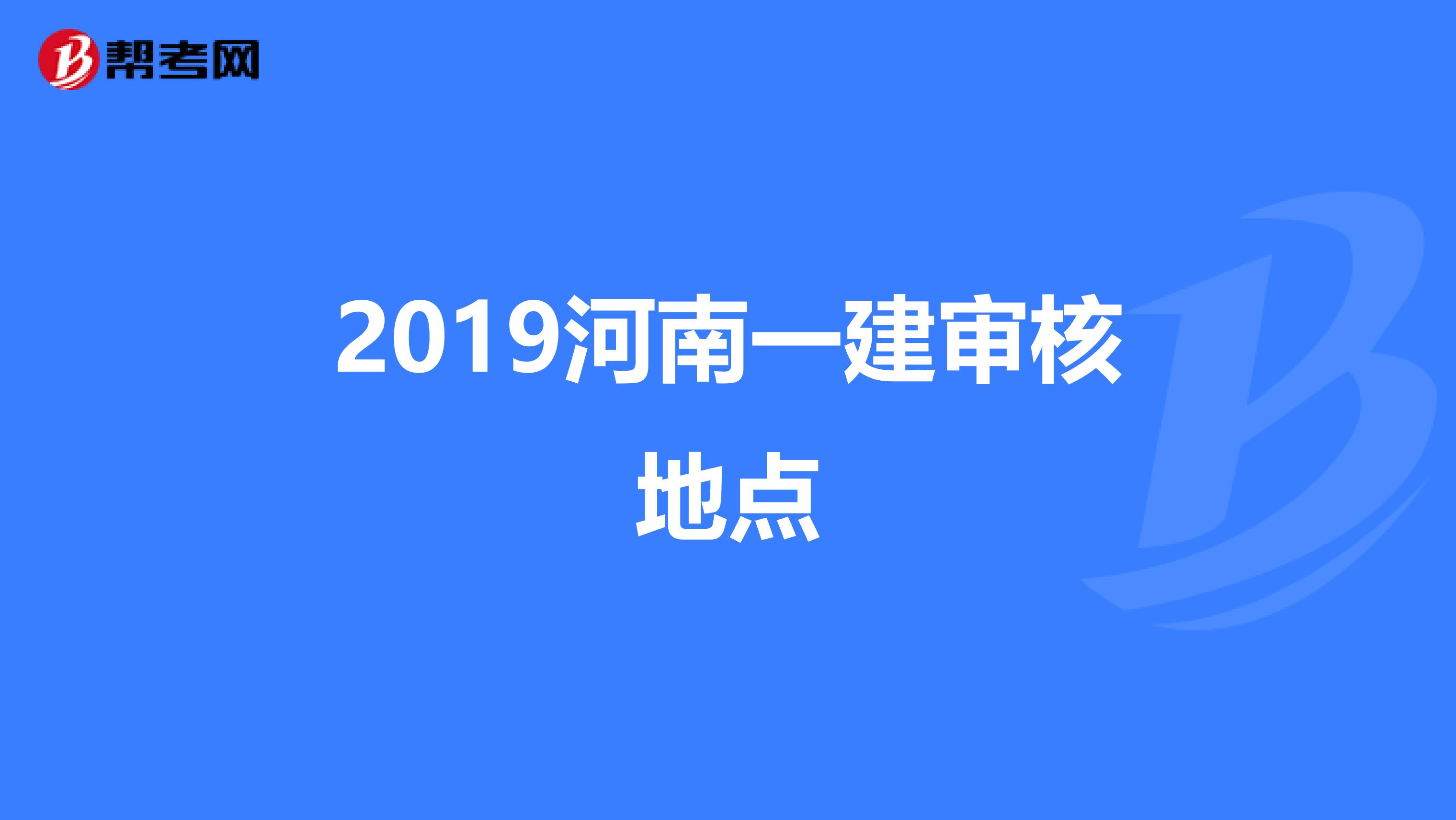 2019河南一建审核地点