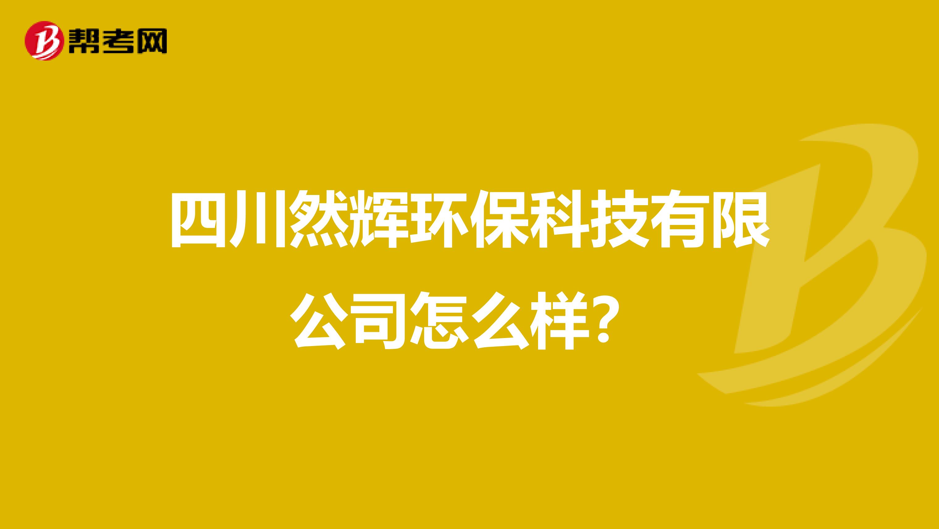 四川然辉环保科技有限公司怎么样?