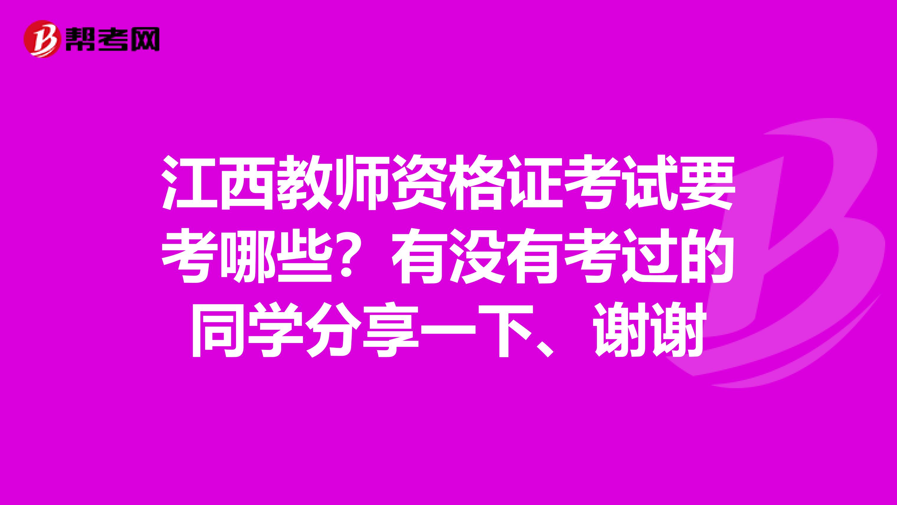 江西教师资格证考试要考哪些?有没有考过的同学分享一下、谢谢