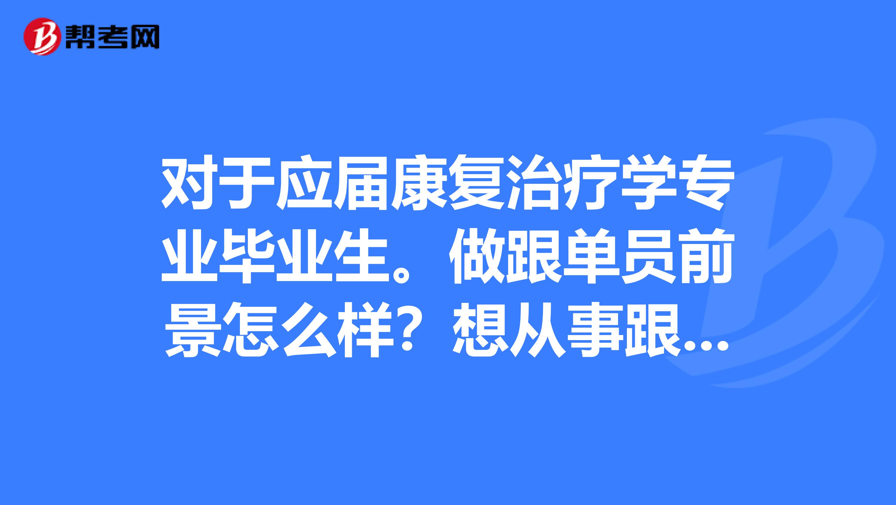 对于应届康复治疗学专业毕业生。做跟单员前景怎么样？想从事跟单工作。