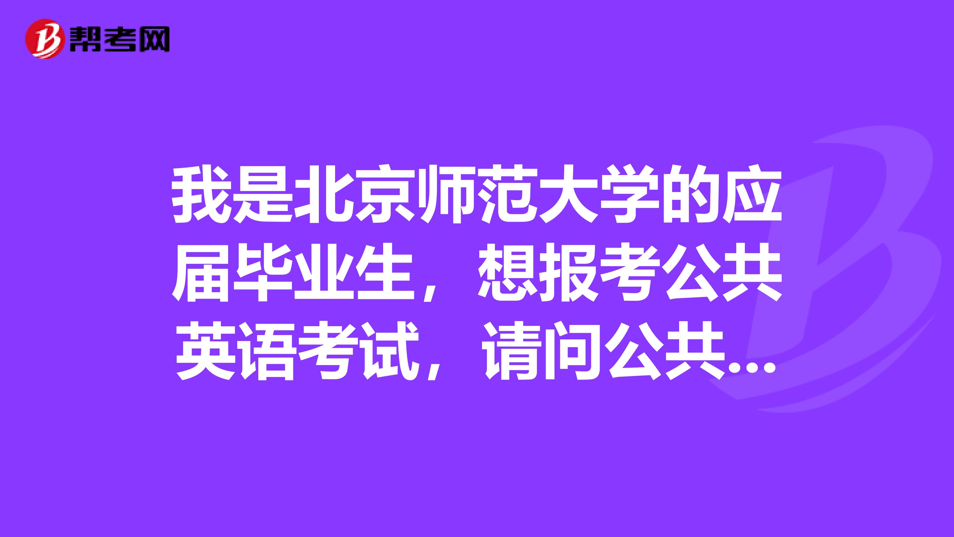 我是北京师范大学的应届毕业生，想报考公共英语考试，请问公共英语考试免试的条件是什么？