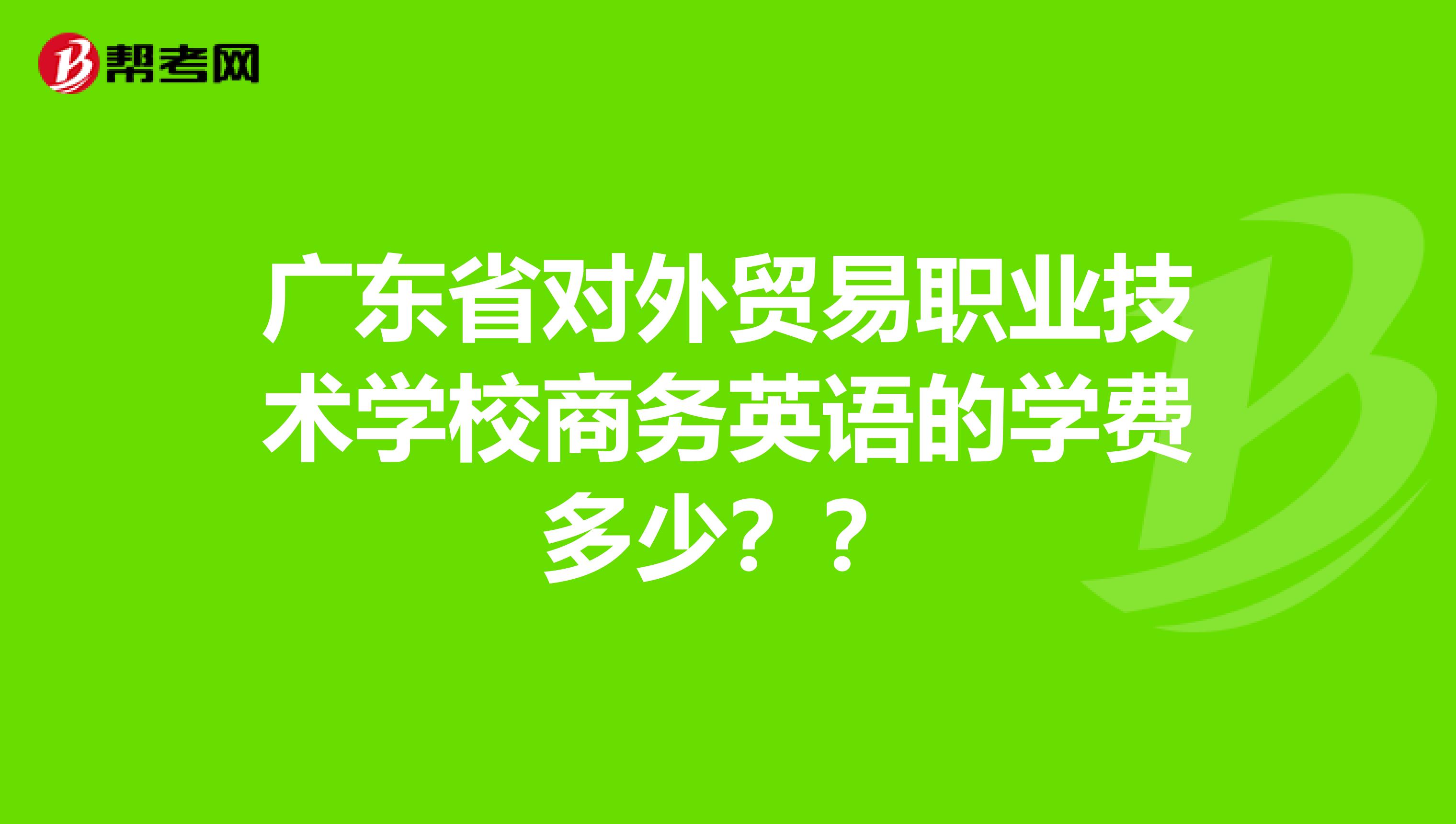 广东省对外贸易职业技术学校商务英语的学费多少？？