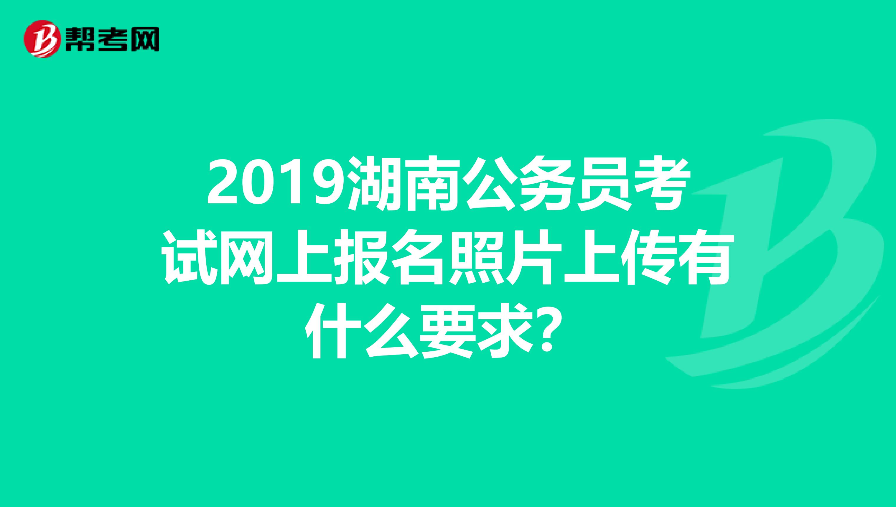 2019湖南公务员考试网上报名照片上传有什么要求?
