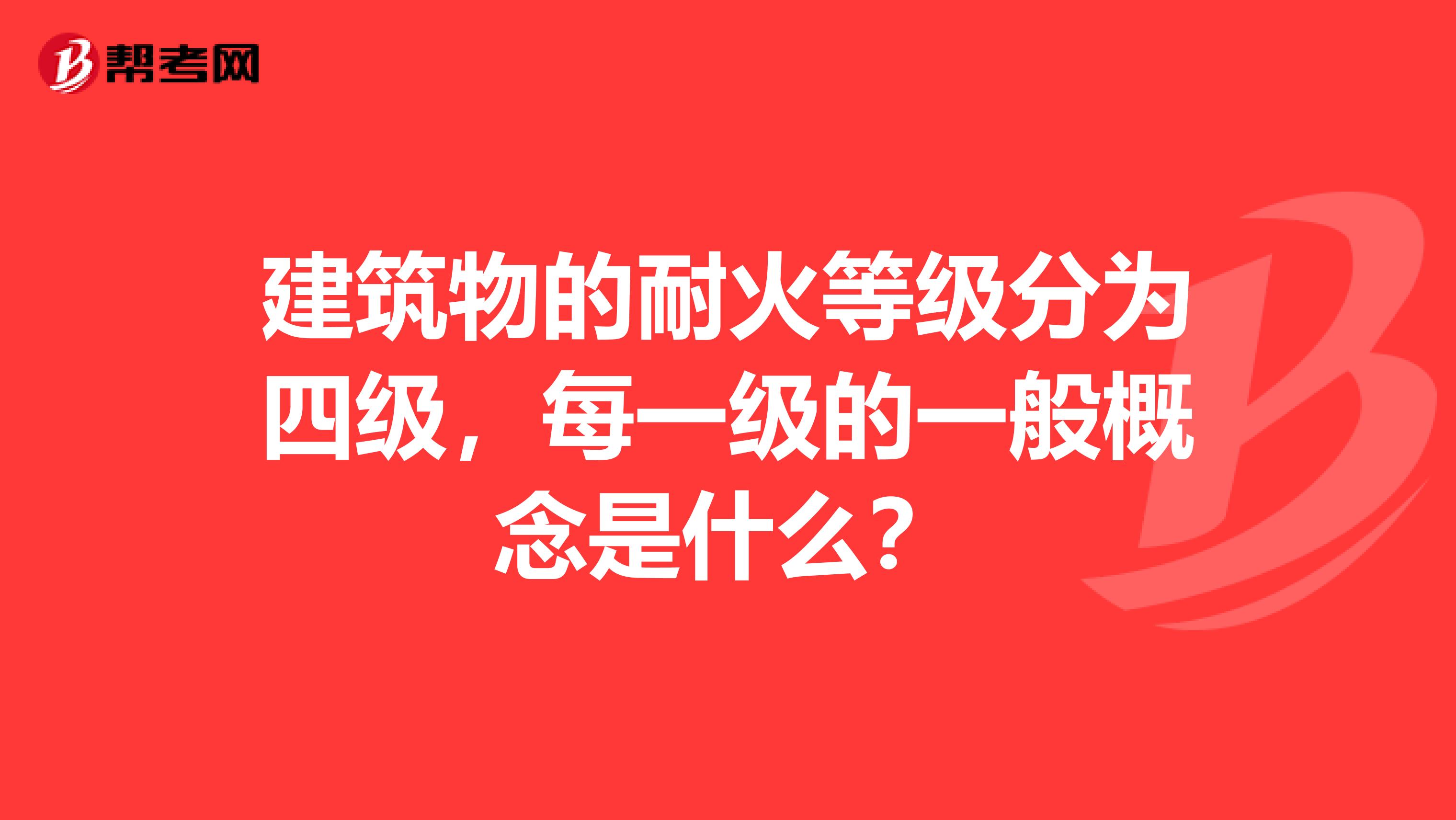 建筑物的耐火等级分为四级，每一级的一般概念是什么？