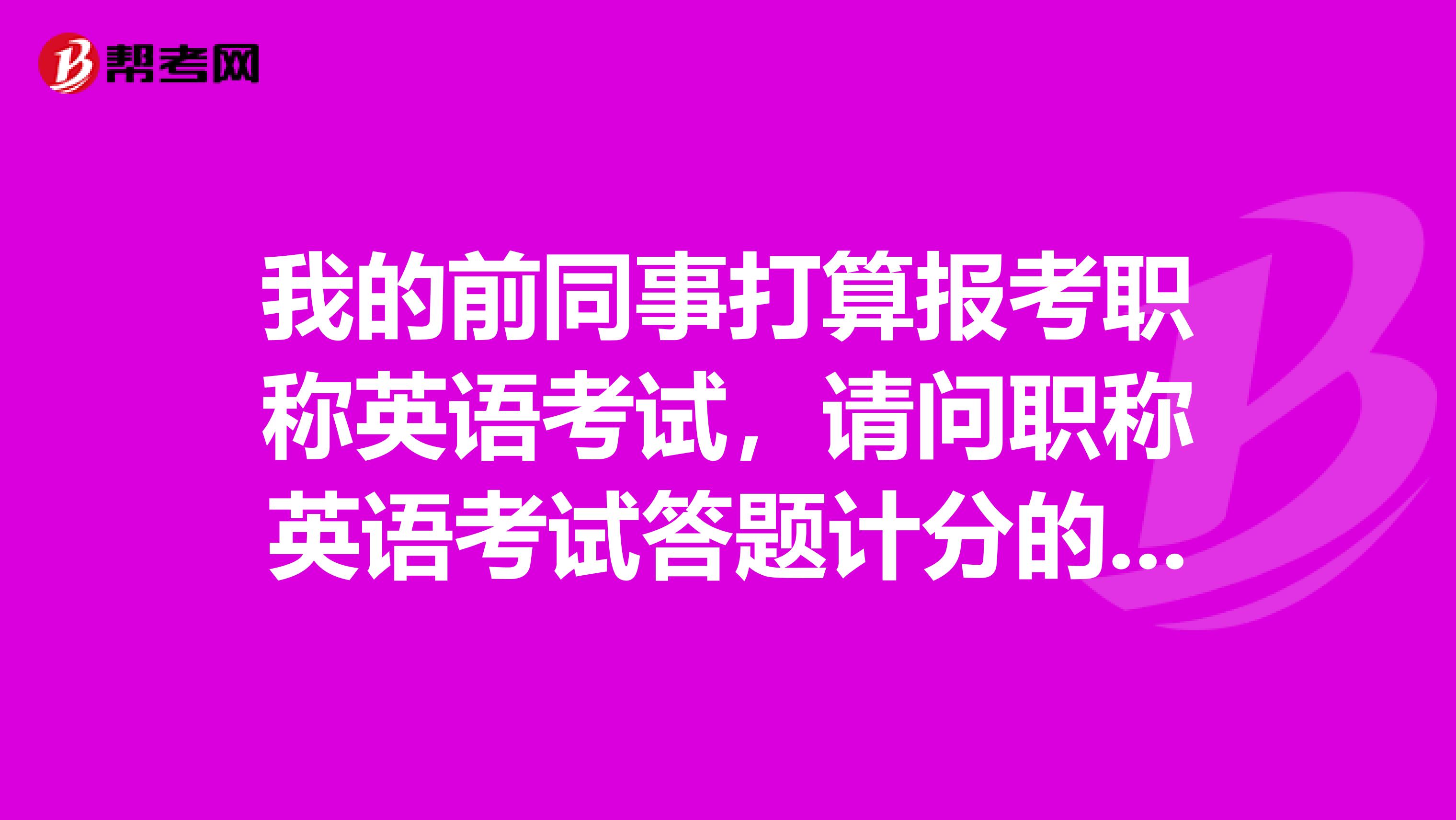 我的前同事打算报考职称英语考试，请问职称英语考试答题计分的原则是什么样的？