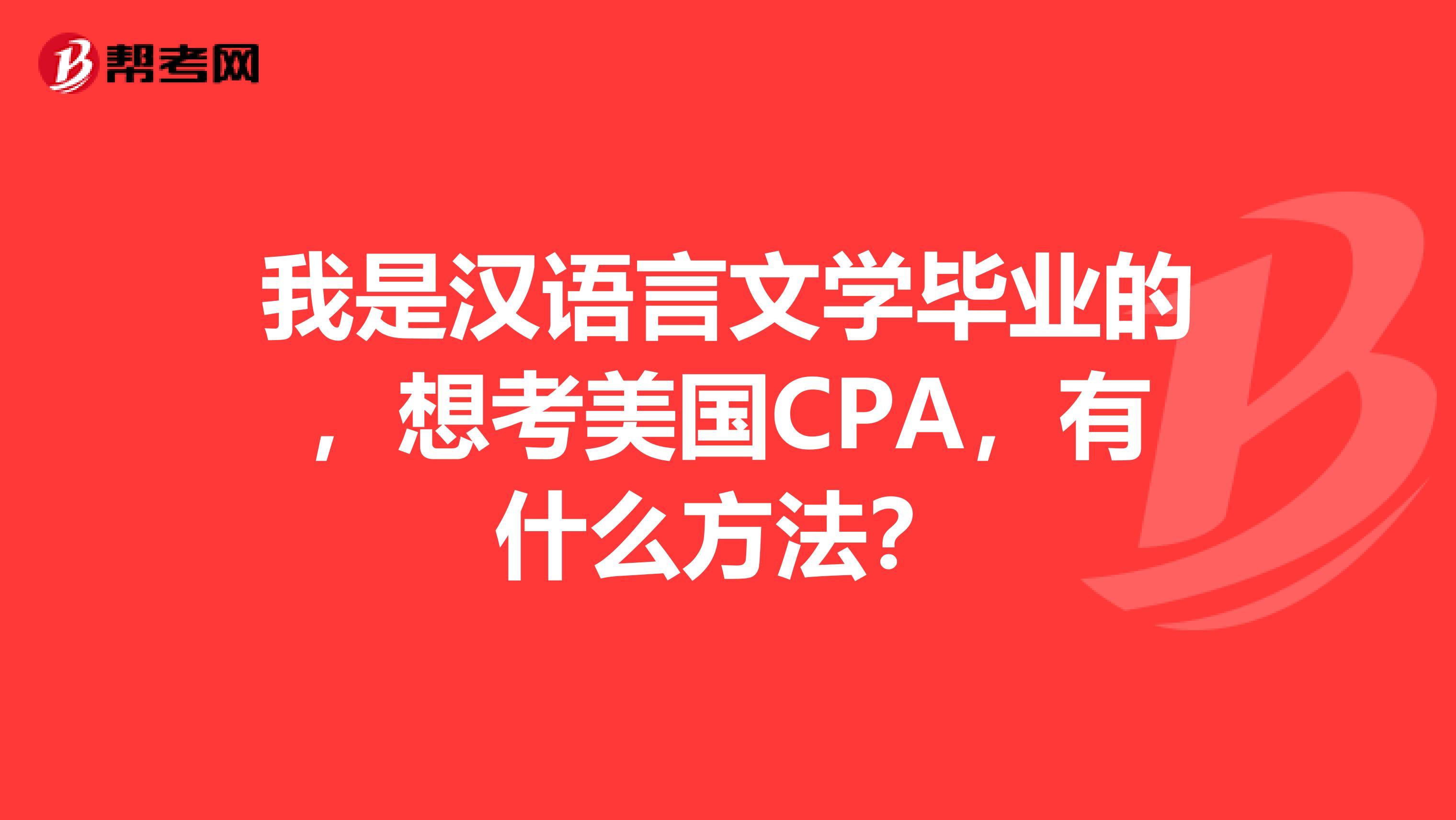我是汉语言文学毕业的,想考美国CPA,有什么方法?