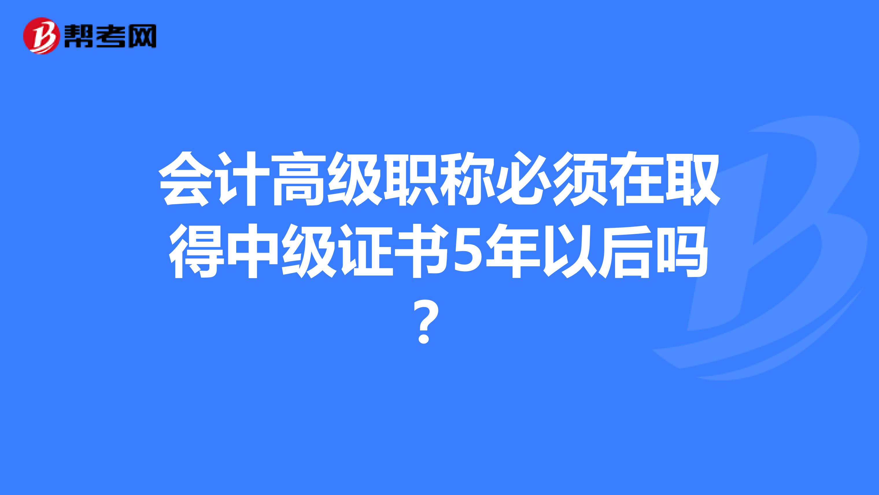 会计高级职称必须在取得中级证书5年以后吗？