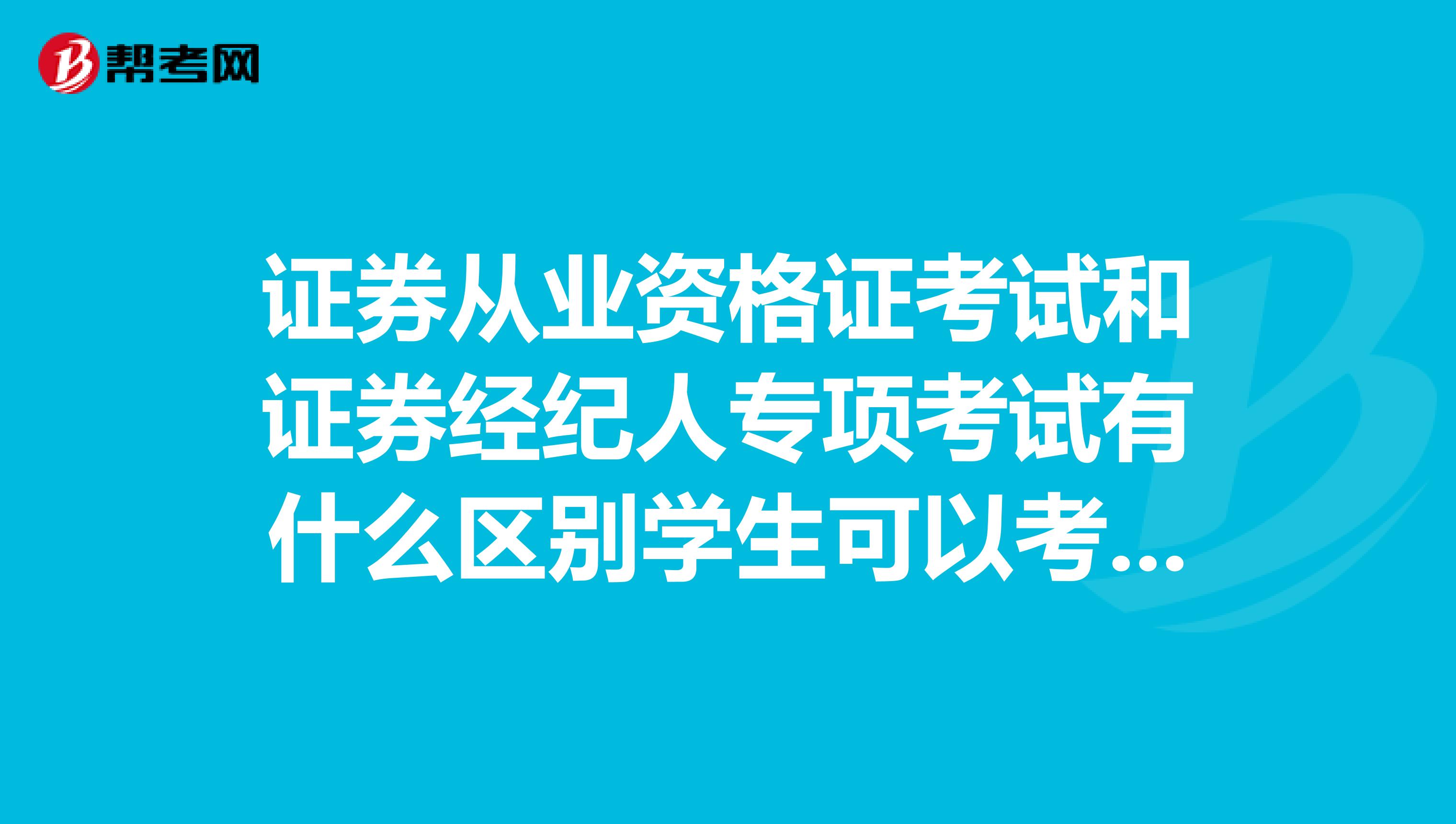 证券从业资格证考试和证券经纪人专项考试有什么区别学生可以考经纪人证吗