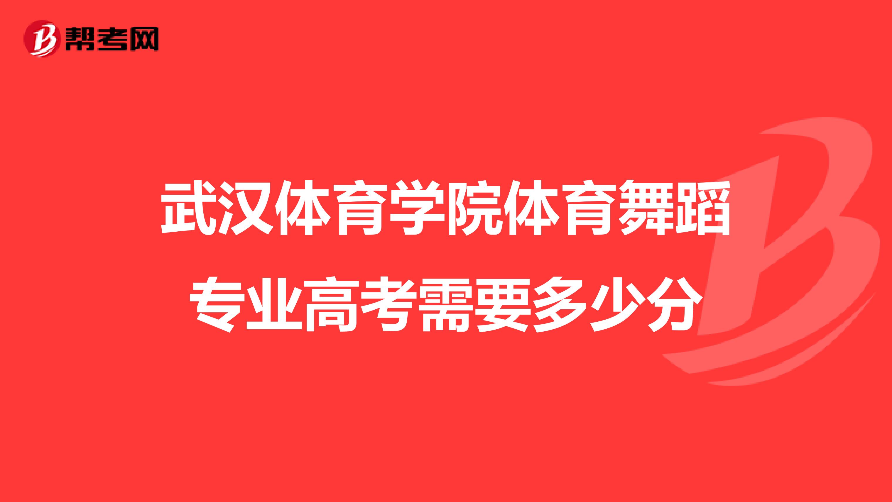 武汉体育学院体育舞蹈专业高考需要多少分
