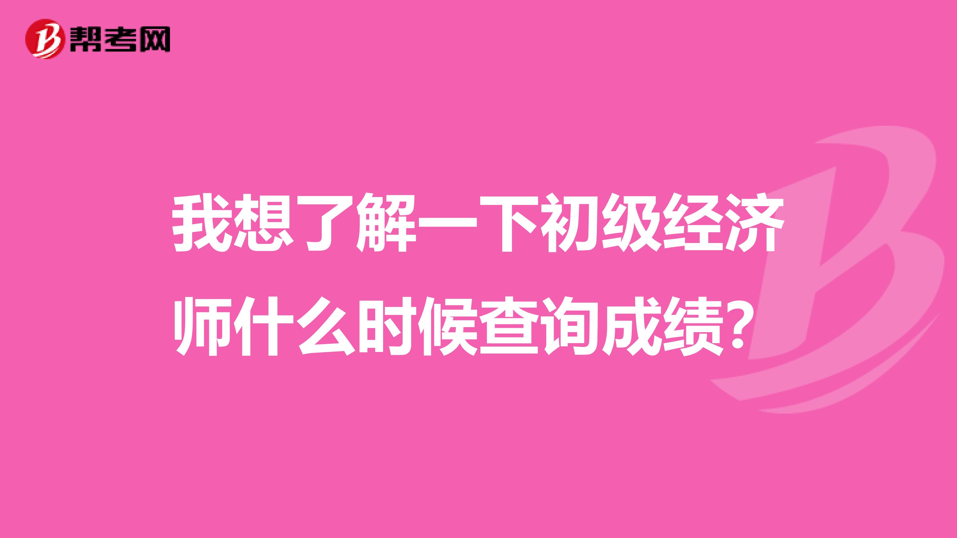 我想了解一下初级经济师什么时候查询成绩?