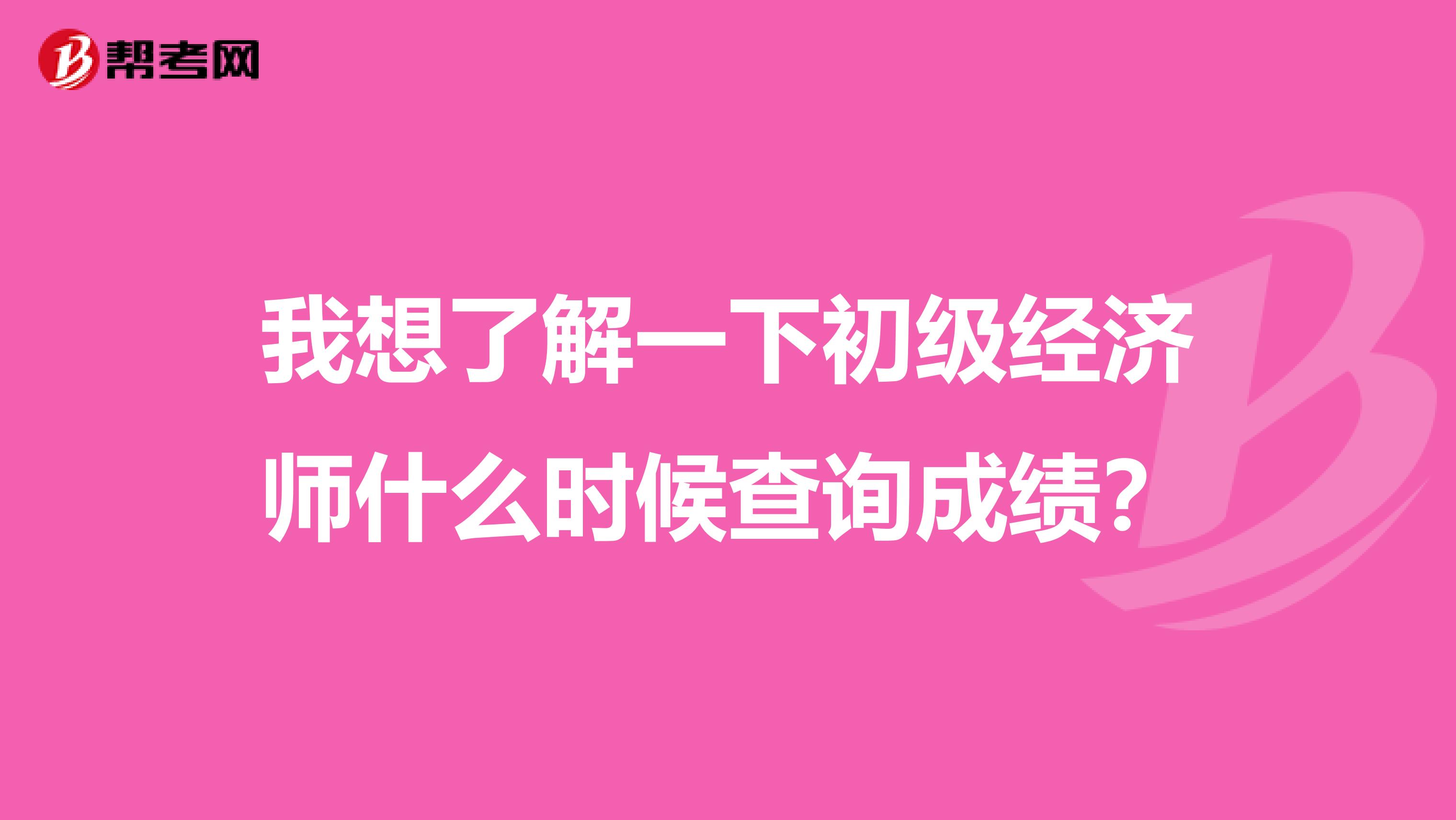 我想了解一下初级经济师什么时候查询成绩？