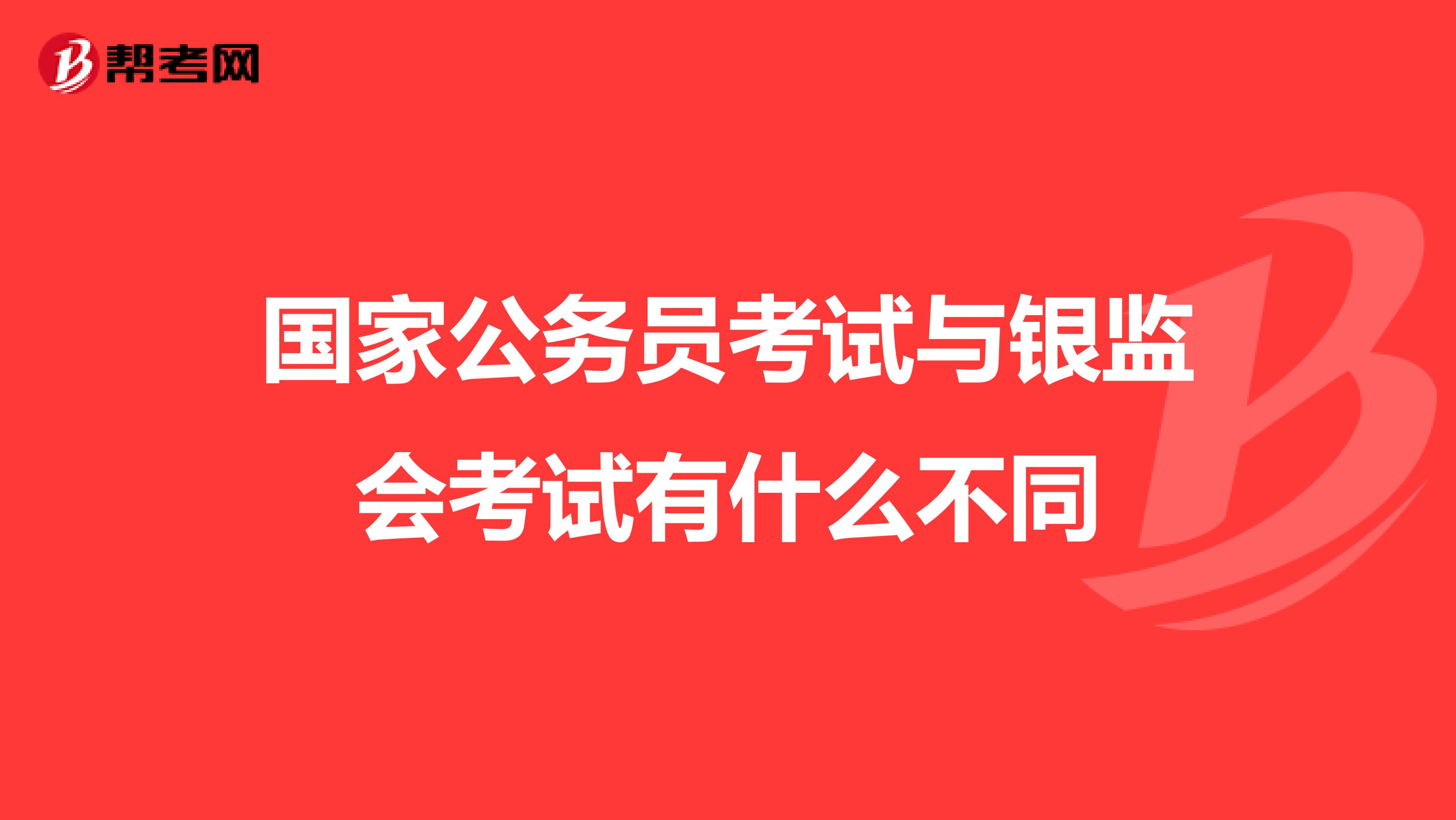 国家公务员考试与银监会考试有什么不同