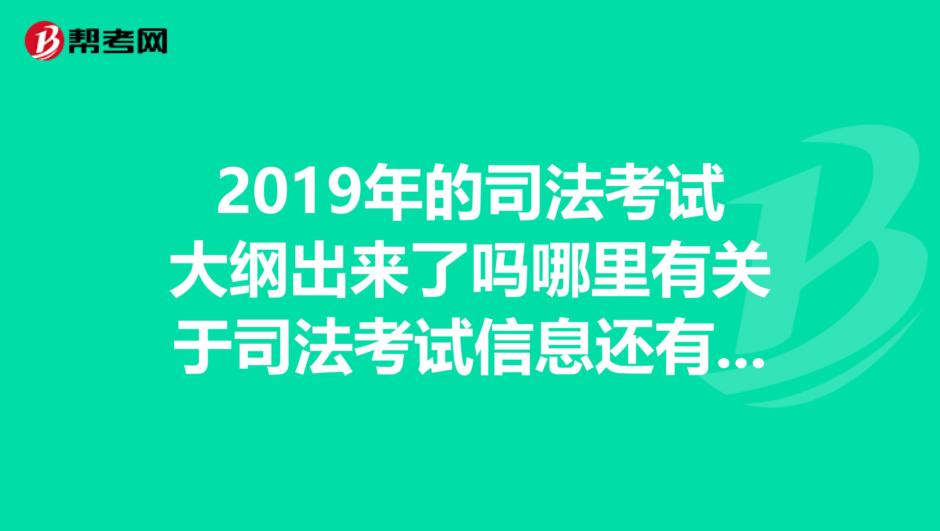 2019年的司法考试大纲出来了吗哪里有关于司法考试信息还有复习资料的网站求教各位学长学姐及大神