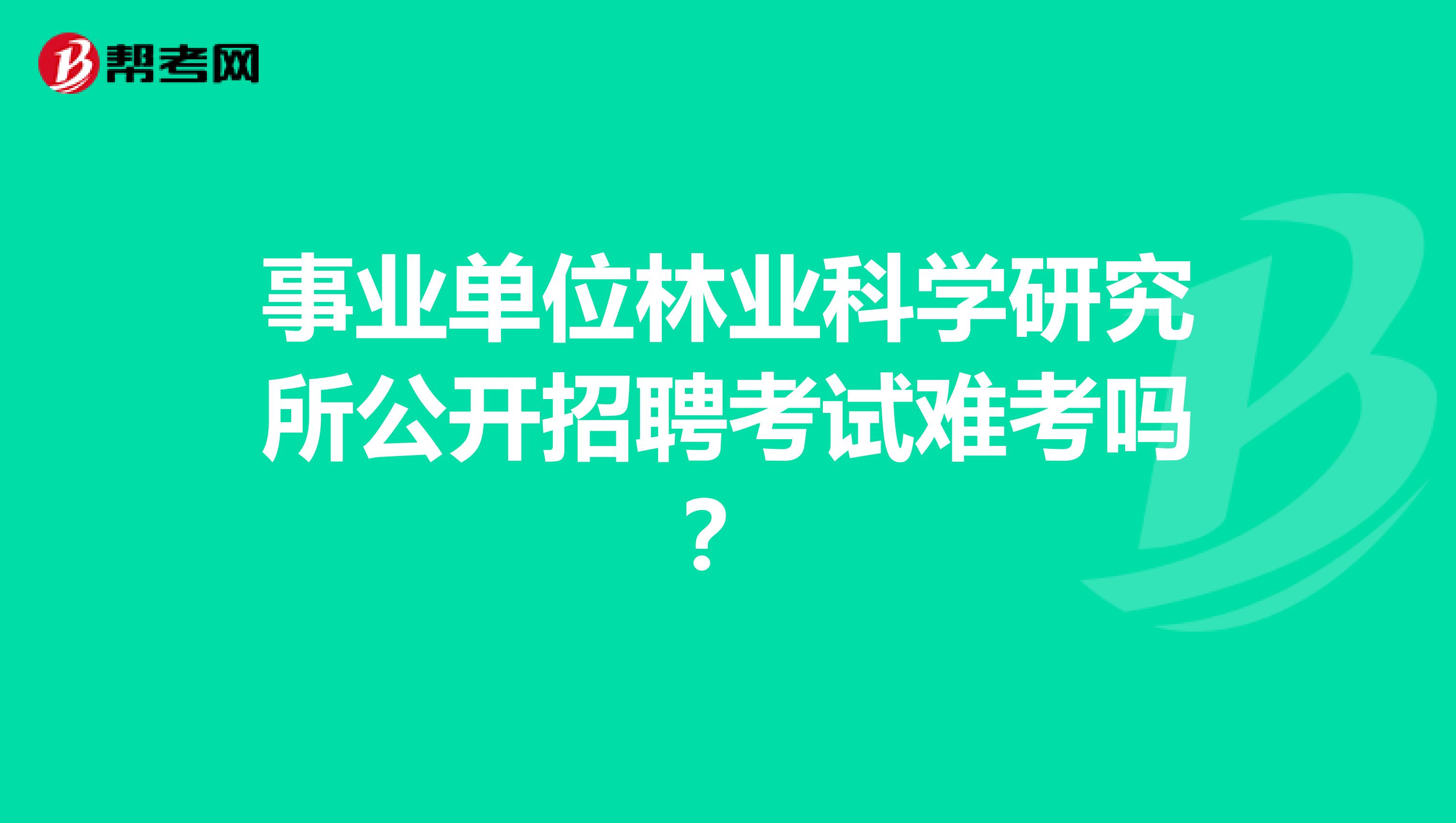 事业单位林业科学研究所公开招聘考试难考吗?