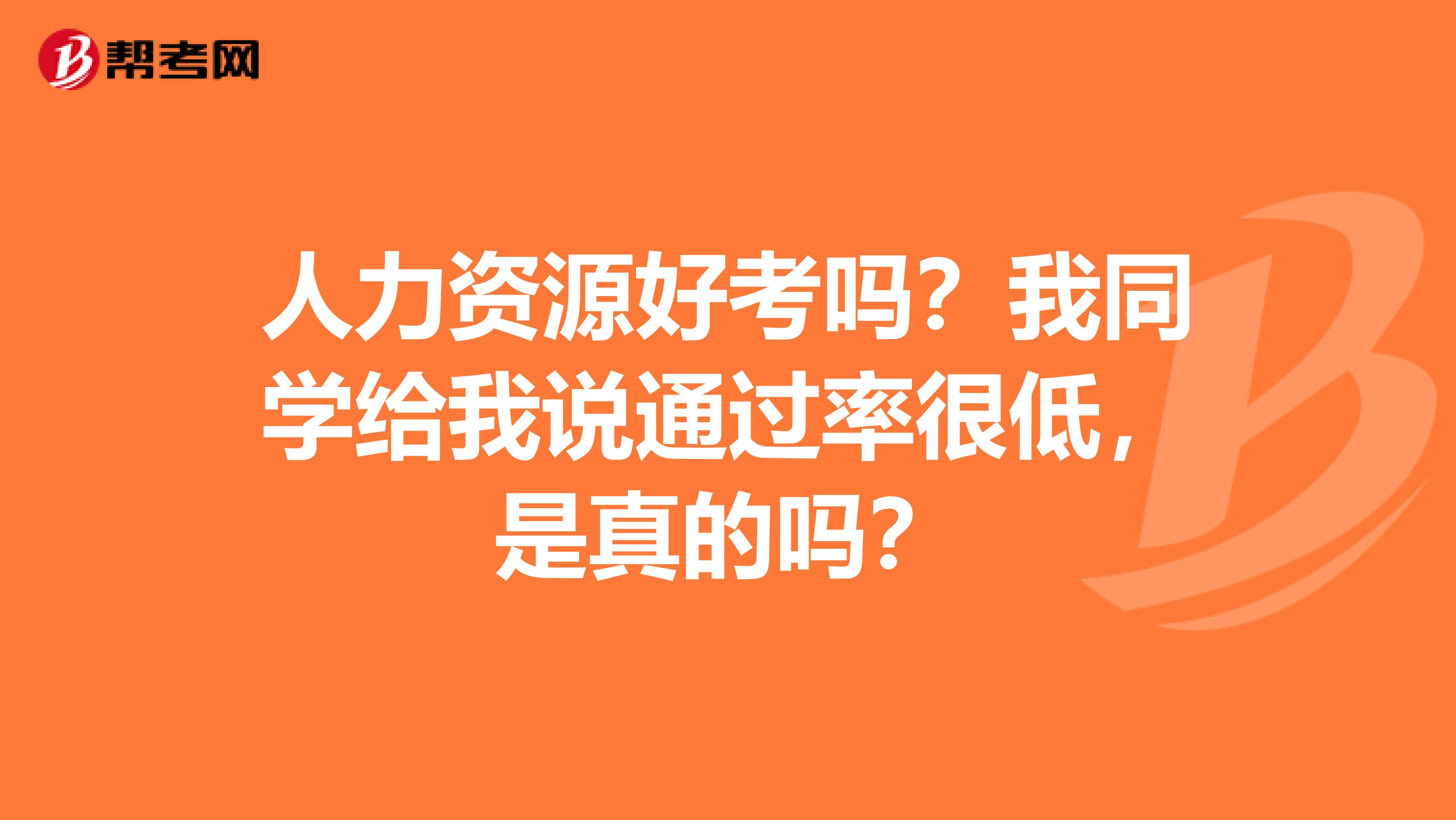 人力资源好考吗?我同学给我说通过率很低,是真的吗?