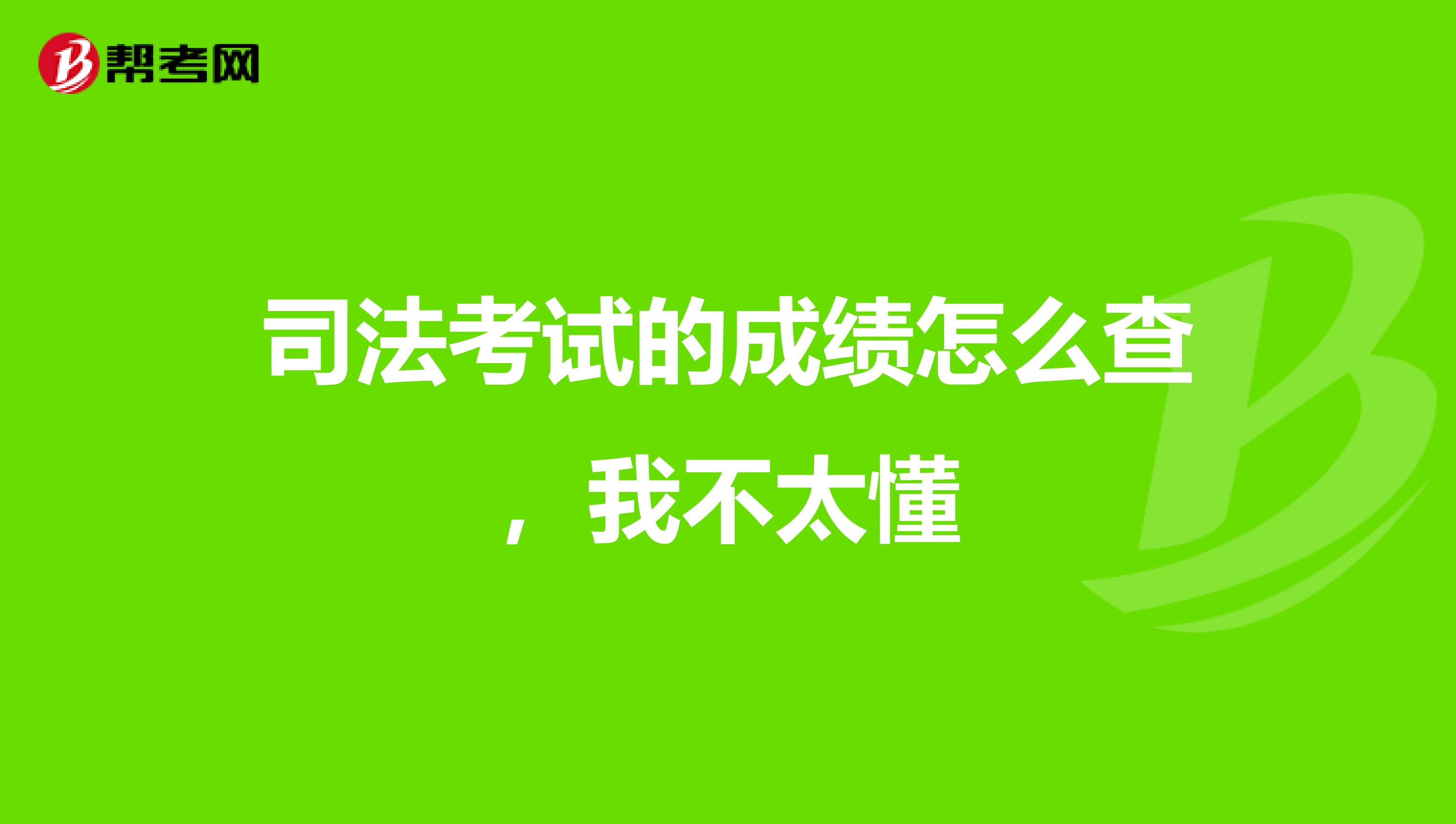 司法考试的成绩怎么查，我不太懂