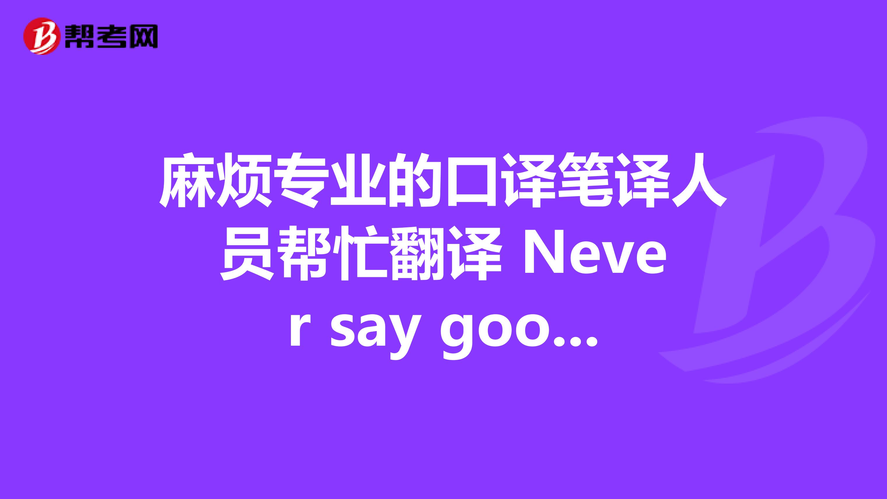 麻煩專業的口譯筆譯人員幫忙翻譯 Never say goodbye, because saying goodbye means going away and going away means forgetting.？