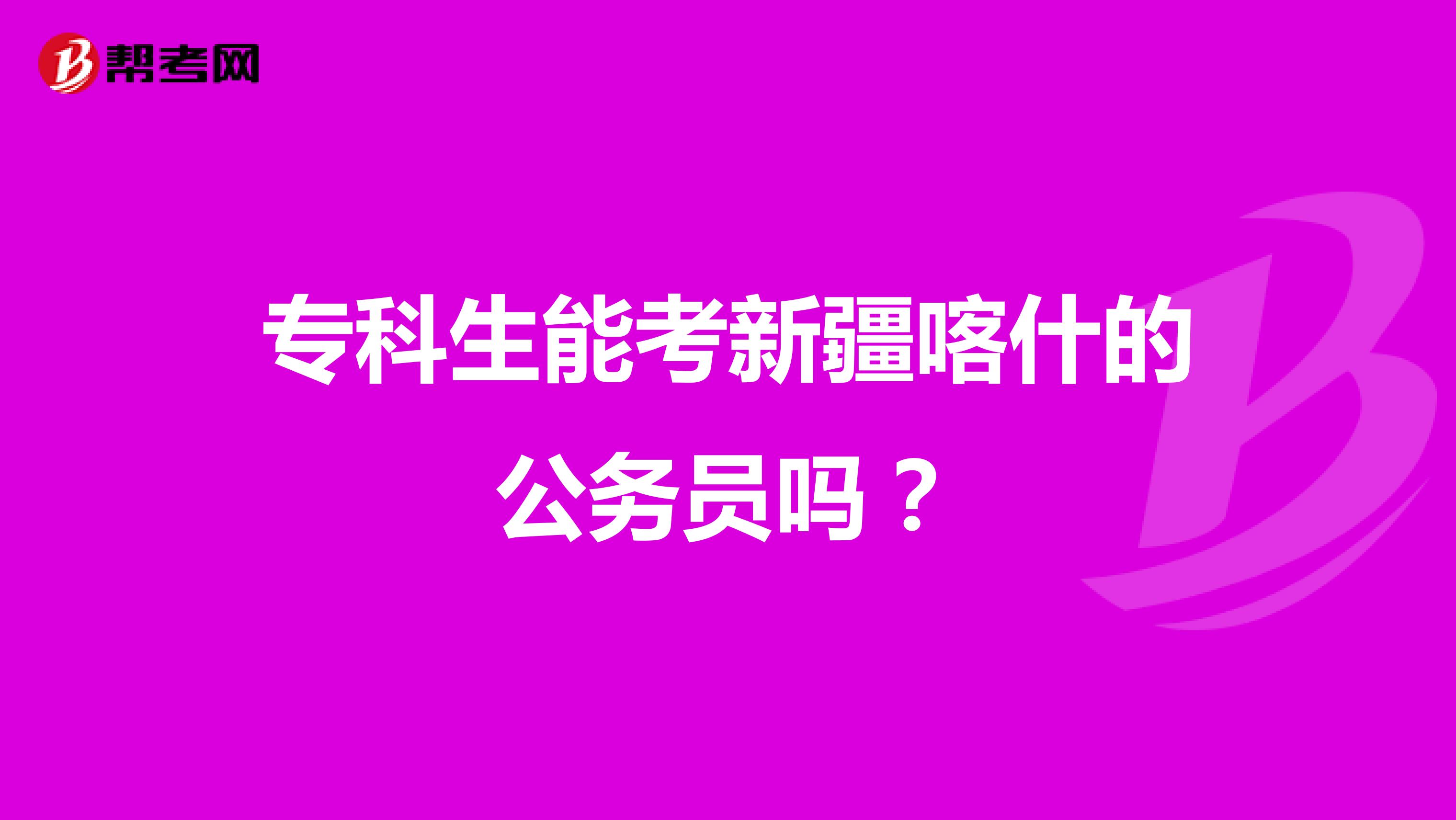 专科生能考新疆喀什的公务员吗？