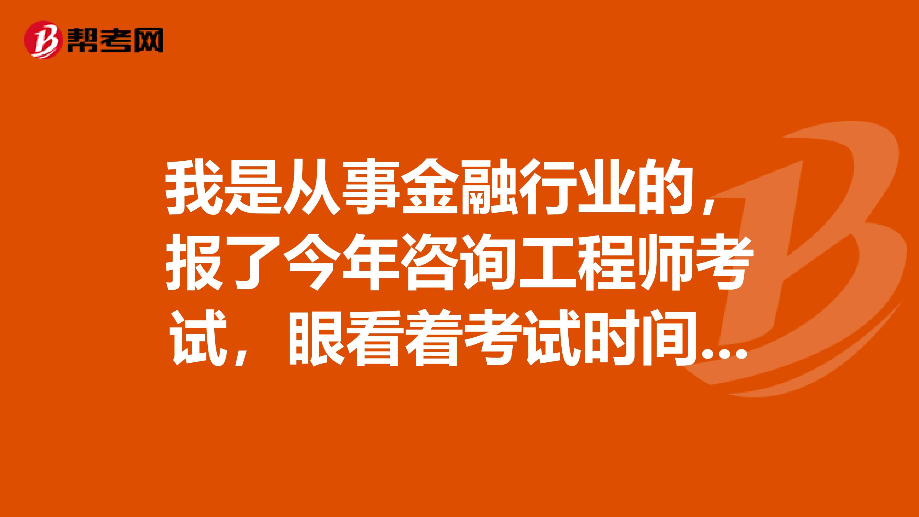 我是从事金融行业的,报了今年咨询工程师考试,眼看着考试时间就要到了,我有点紧张怎么办?