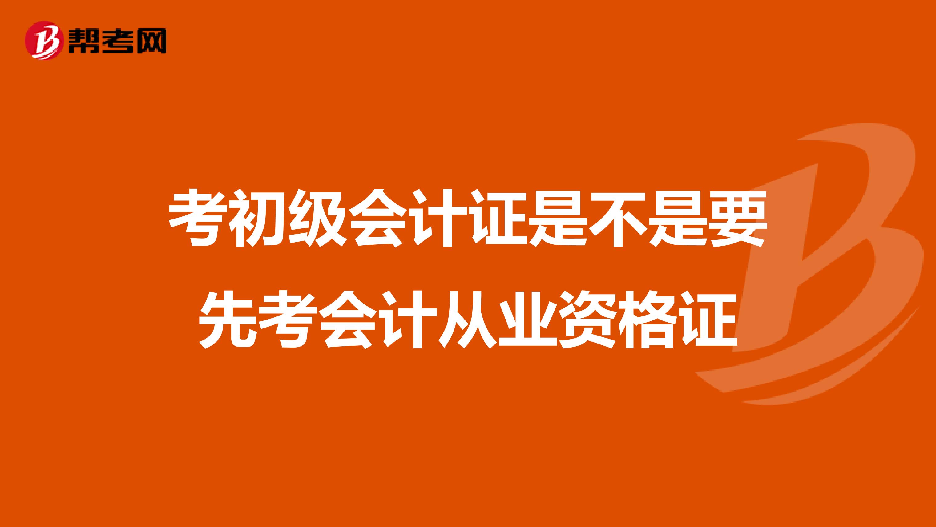 考初级会计证是不是要先考会计从业资格证