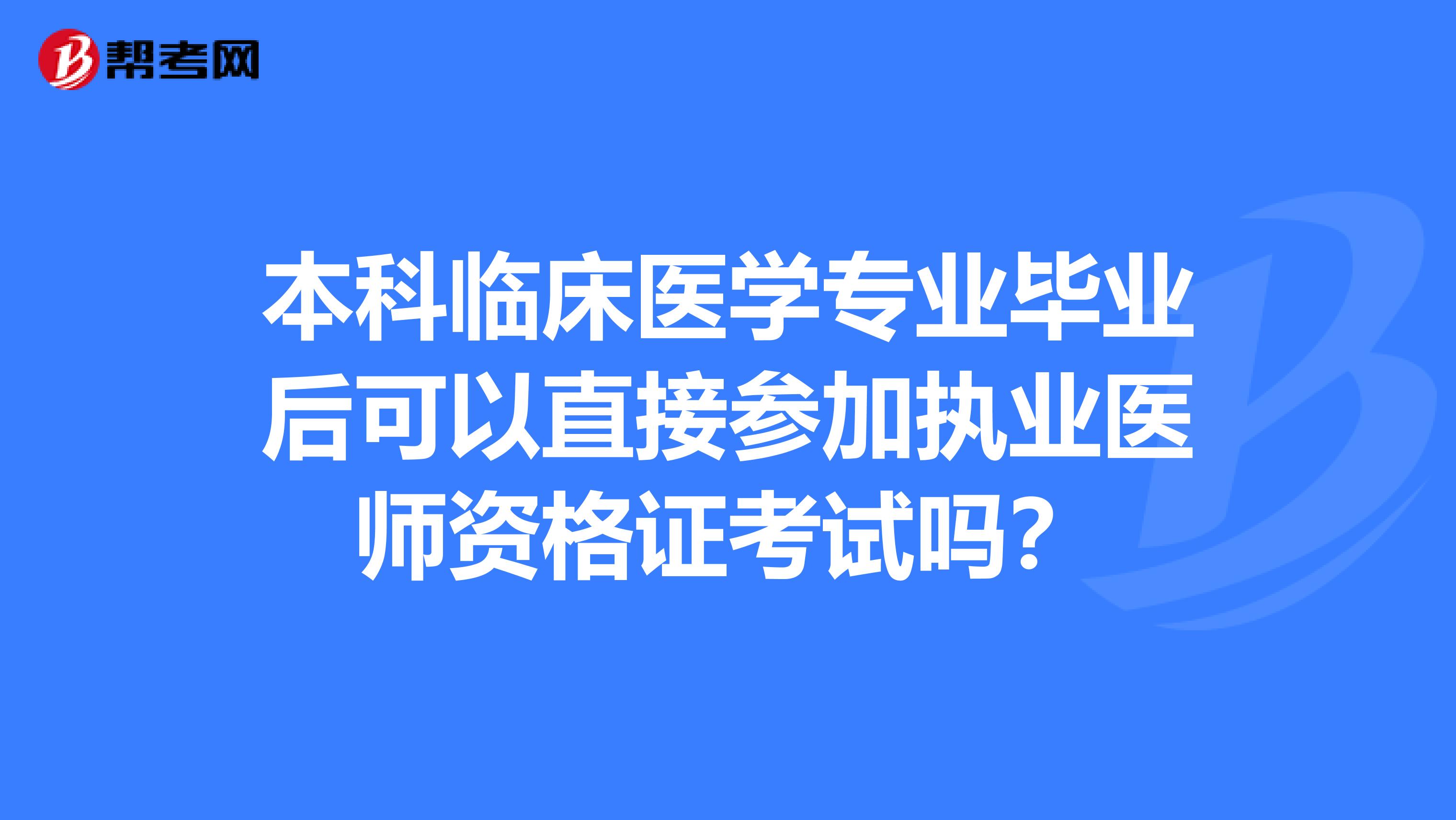 本科臨床醫(yī)學(xué)專業(yè)畢業(yè)后可以直接參加執(zhí)業(yè)醫(yī)師資格證考試嗎？