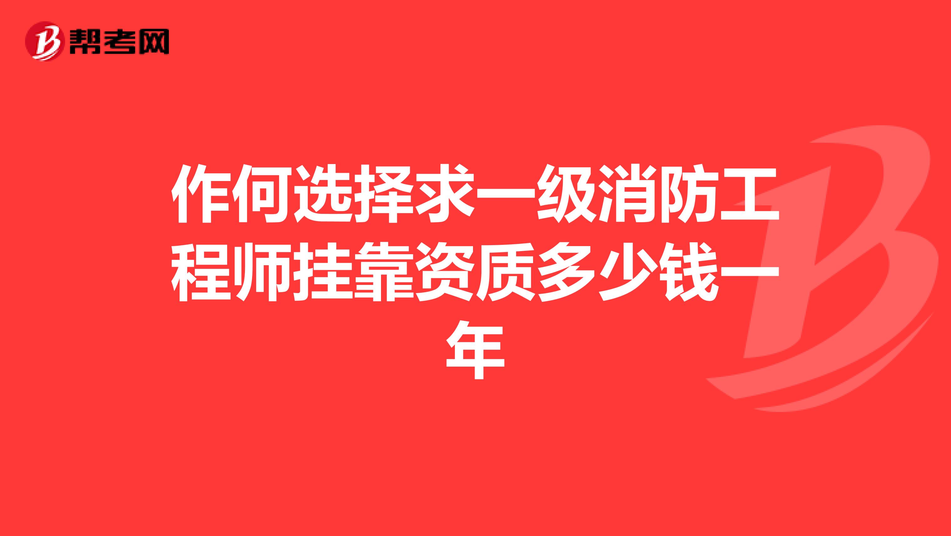 作何选择求一级消防工程师兼职资质多少钱一年