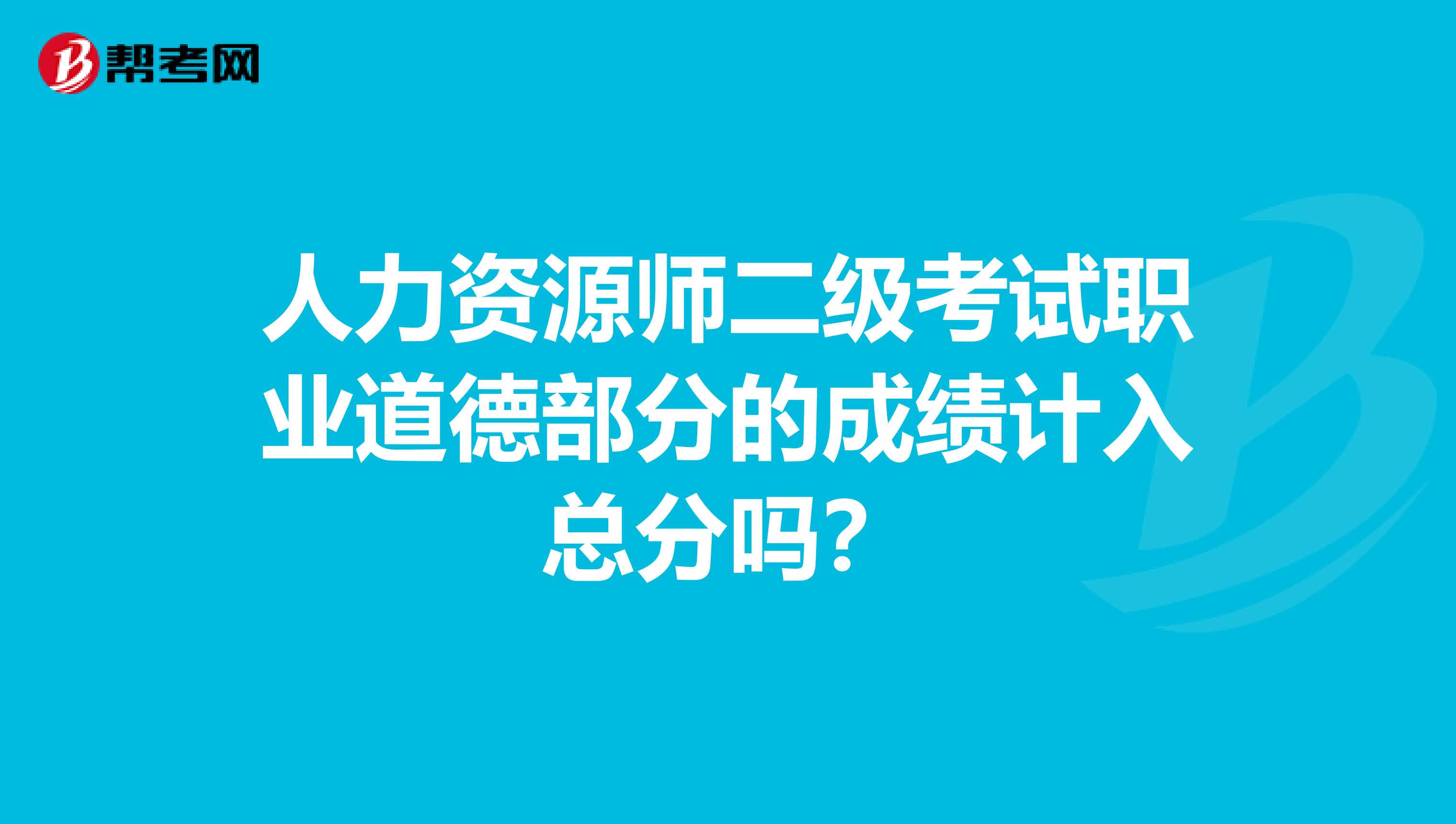 人力资源师二级考试职业道德部分的成绩计入总分吗?