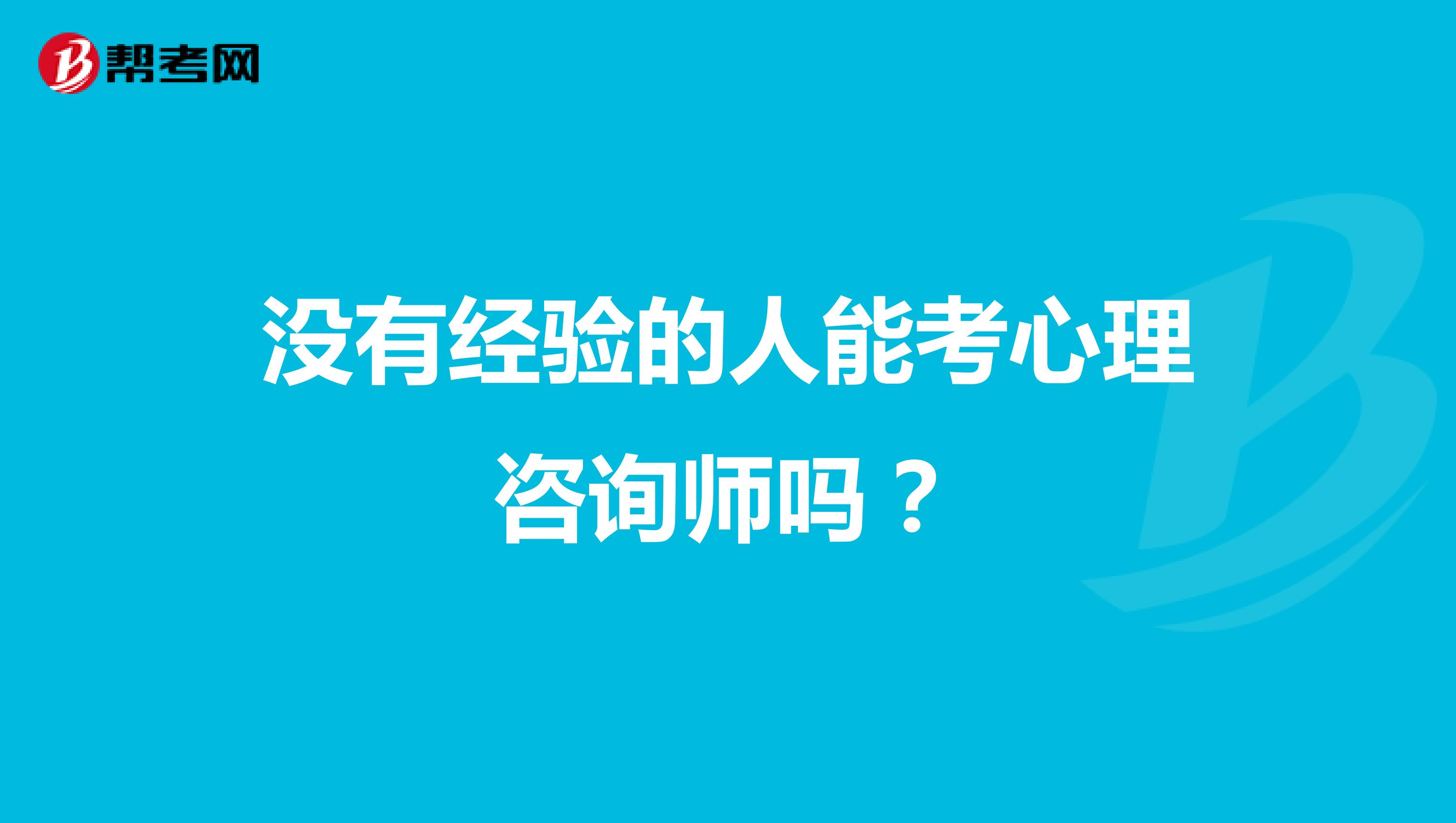 没有经验的人能考心理咨询师吗？