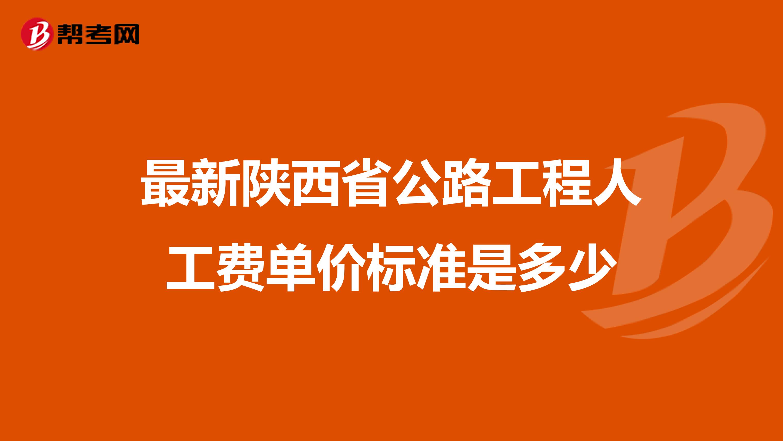 最新陕西省公路工程人工费单价标准是多少