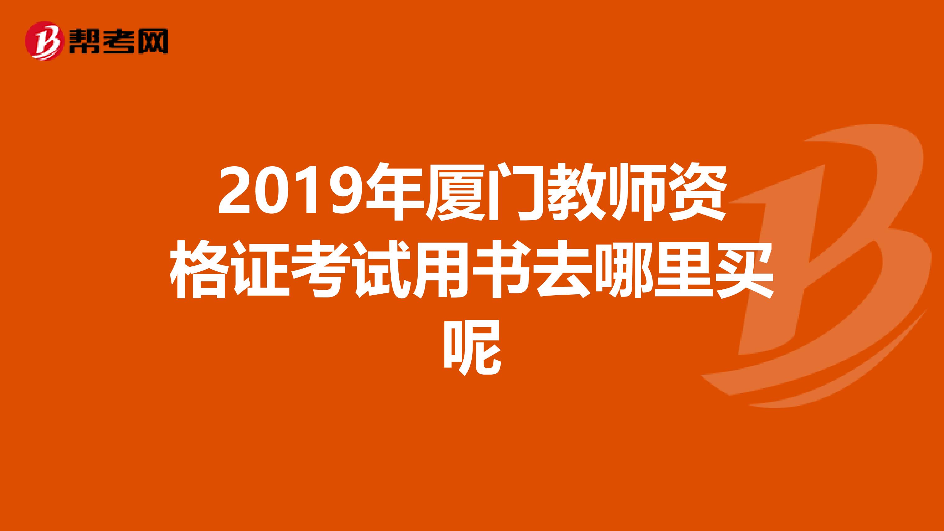 2019年厦门教师资格证考试用书去哪里买呢