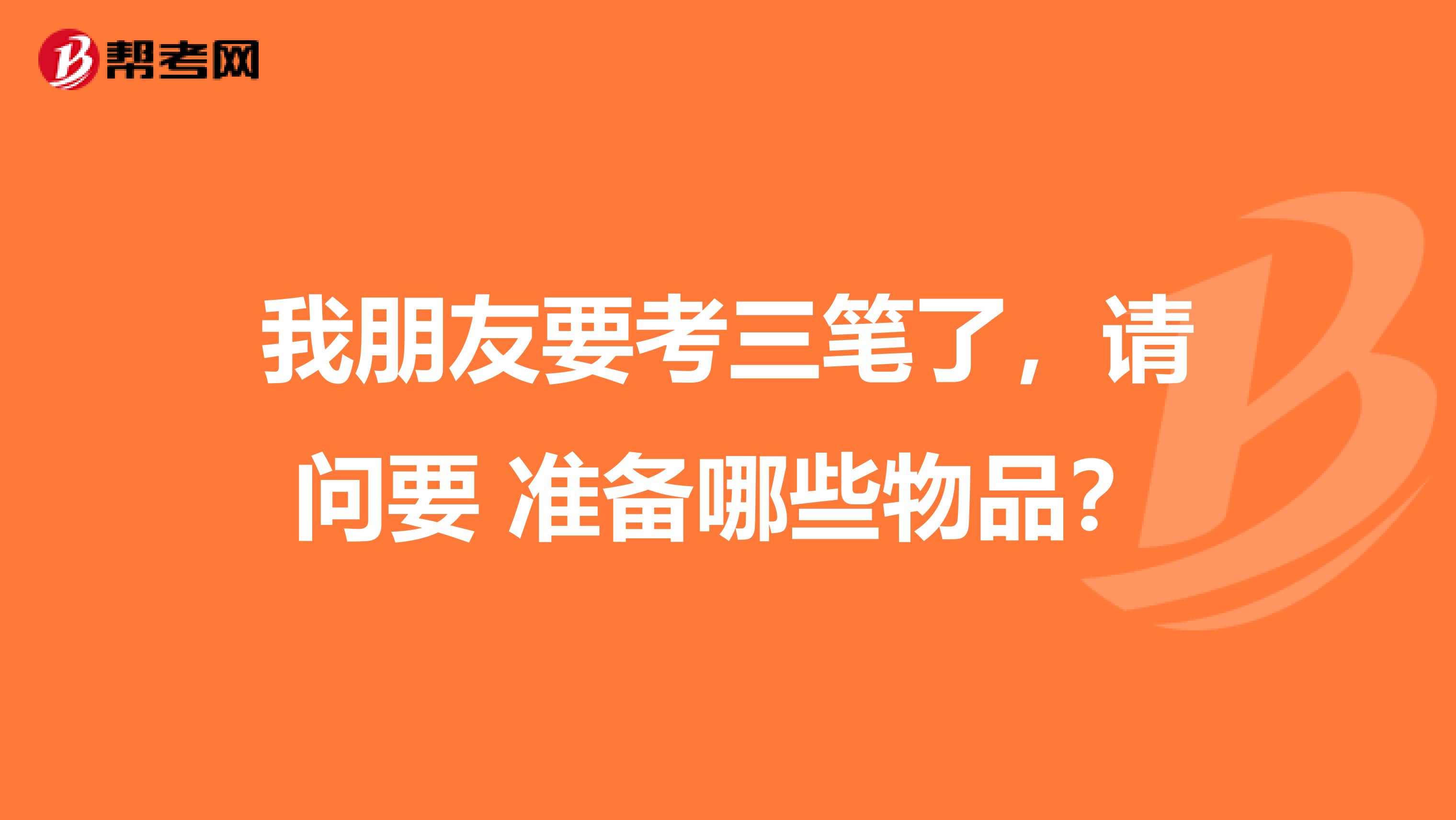 我朋友要考三笔了，请问要 准备哪些物品？