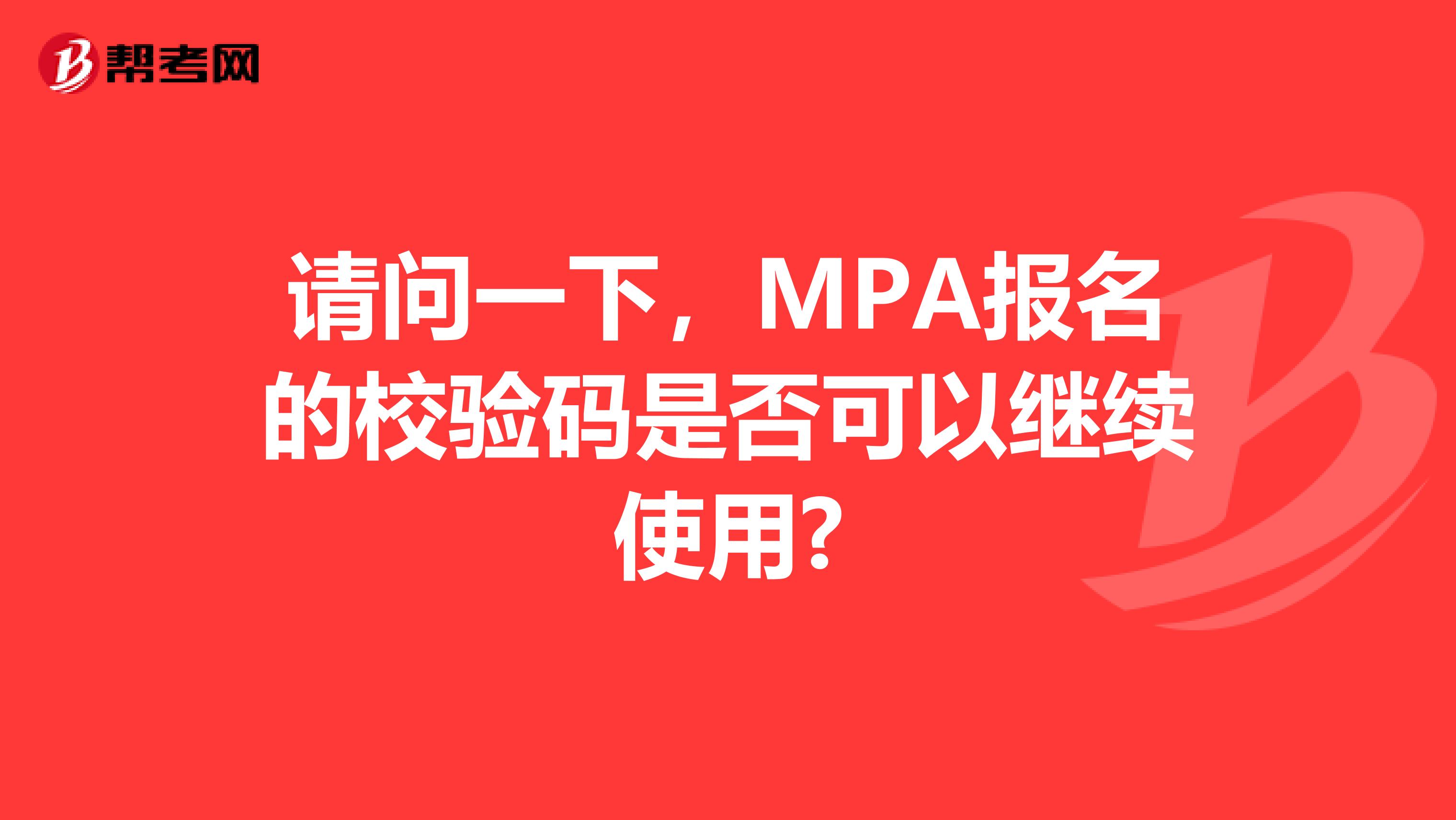 请问一下,MPA报名的校验码是否可以继续使用?