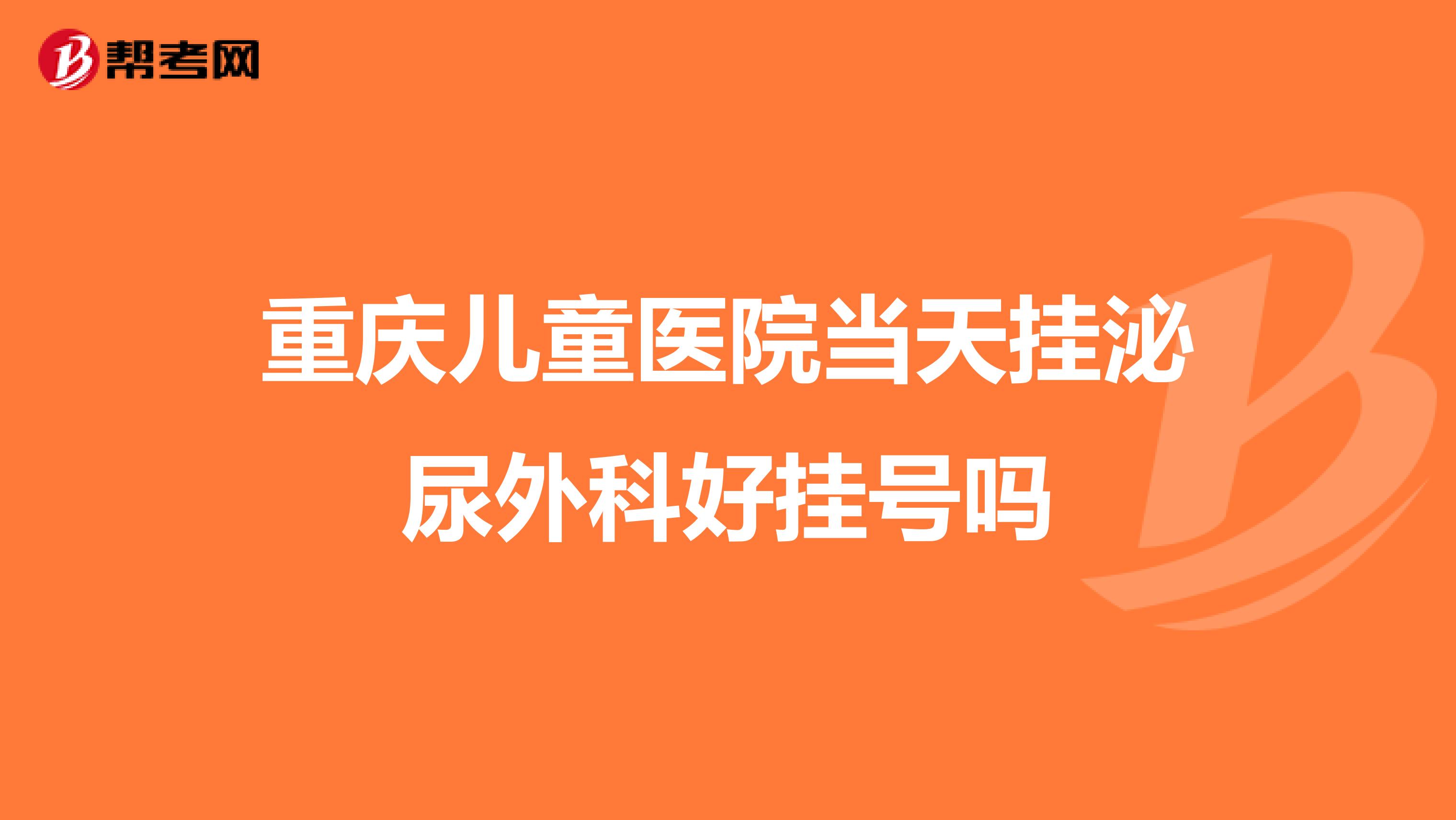 重庆儿童医院当天挂泌尿外科好挂号吗