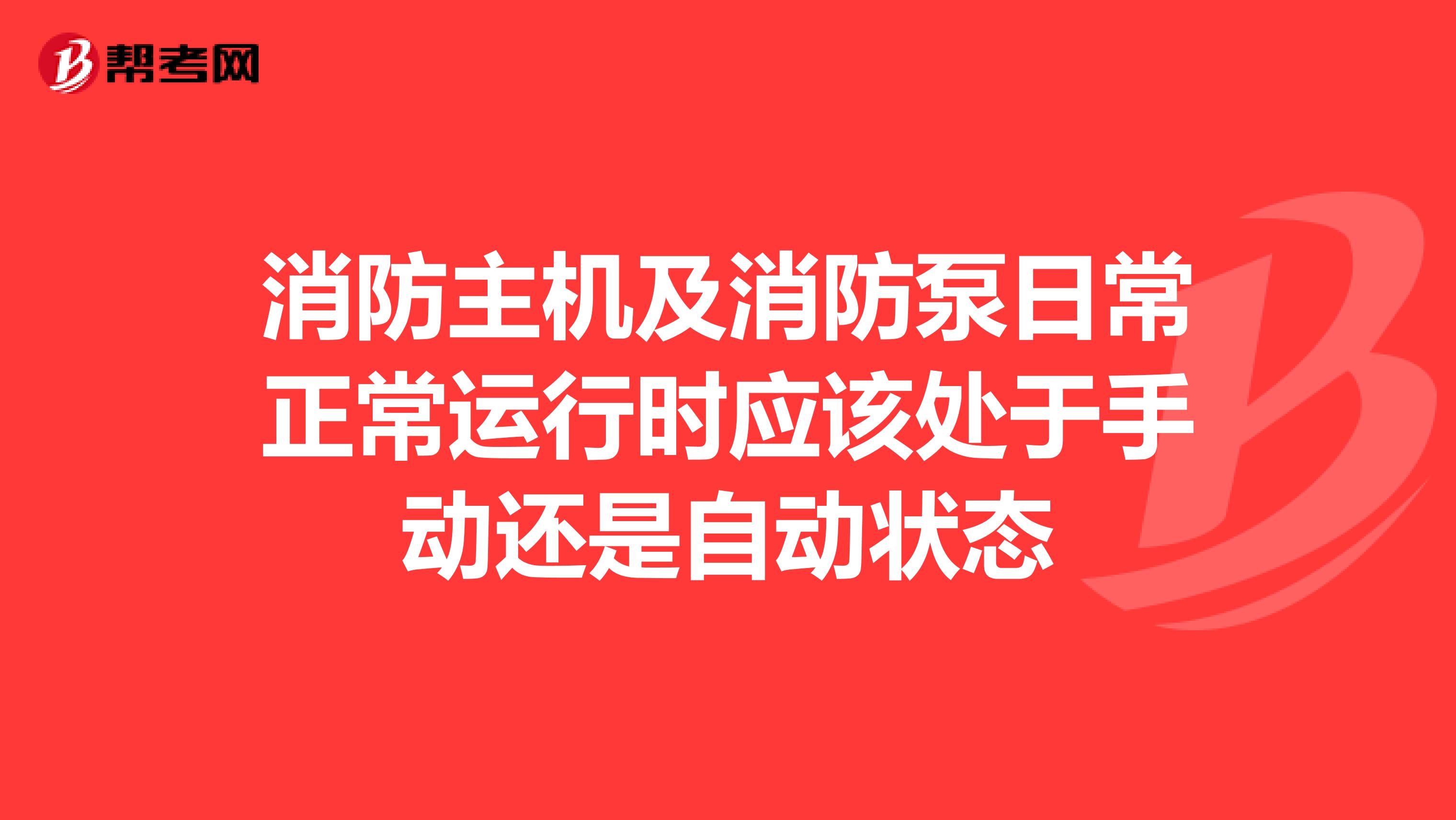消防主机及消防泵日常正常运行时应该处于手动还是自动状态