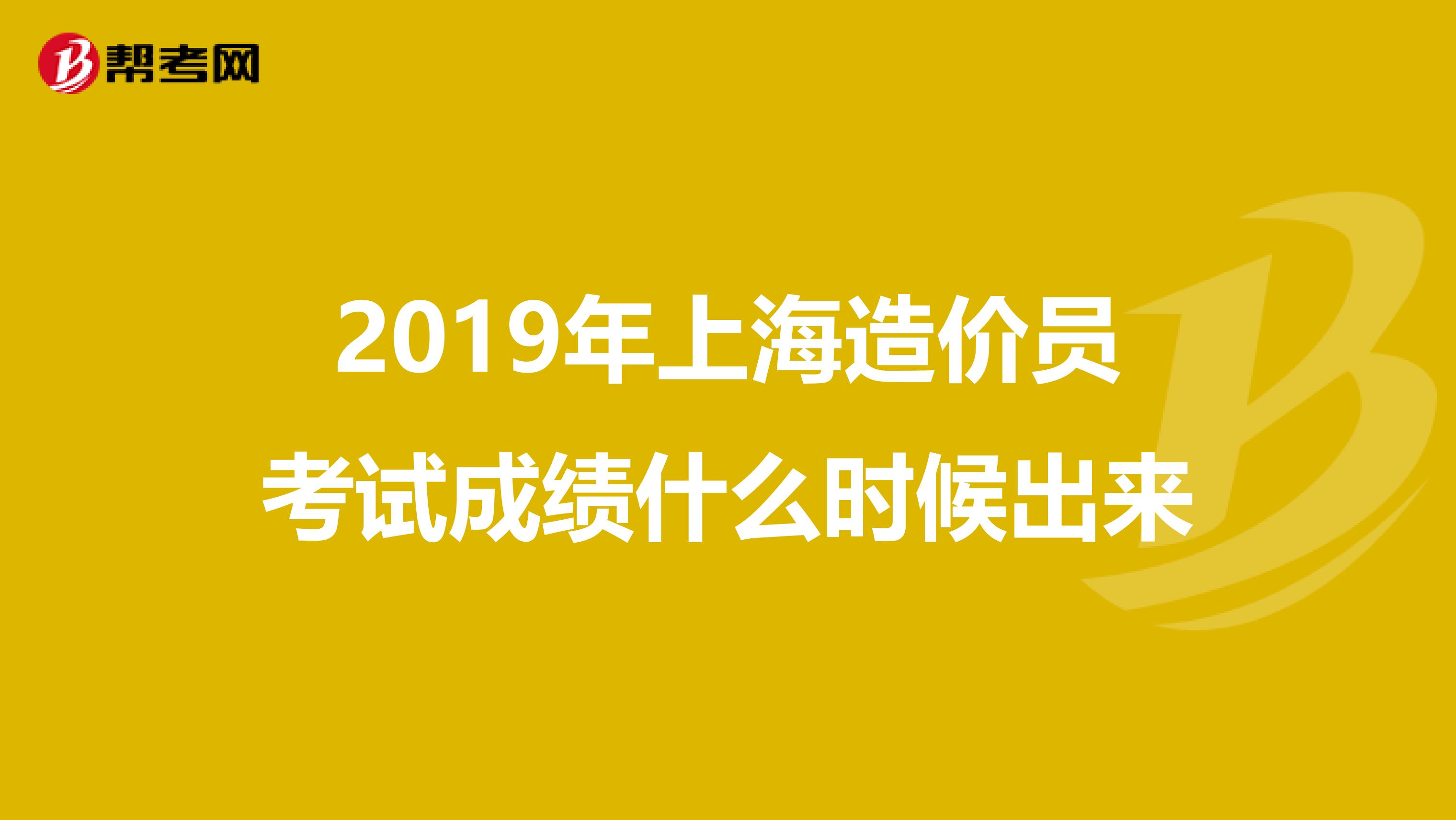 2019年上海造价员考试成绩什么时候出来