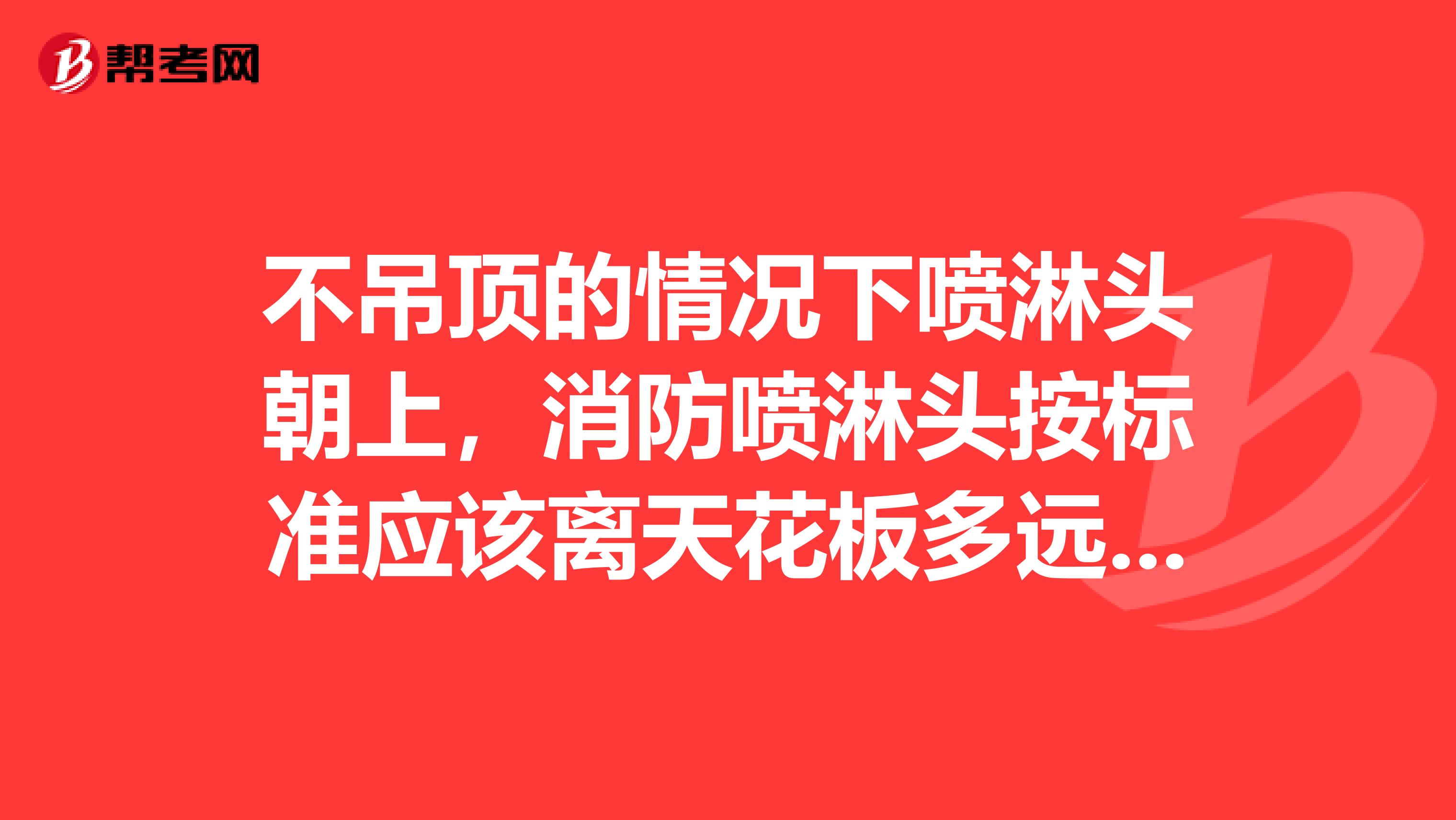 不吊顶的情况下喷淋头朝上,消防喷淋头按标准应该离天花板多远???