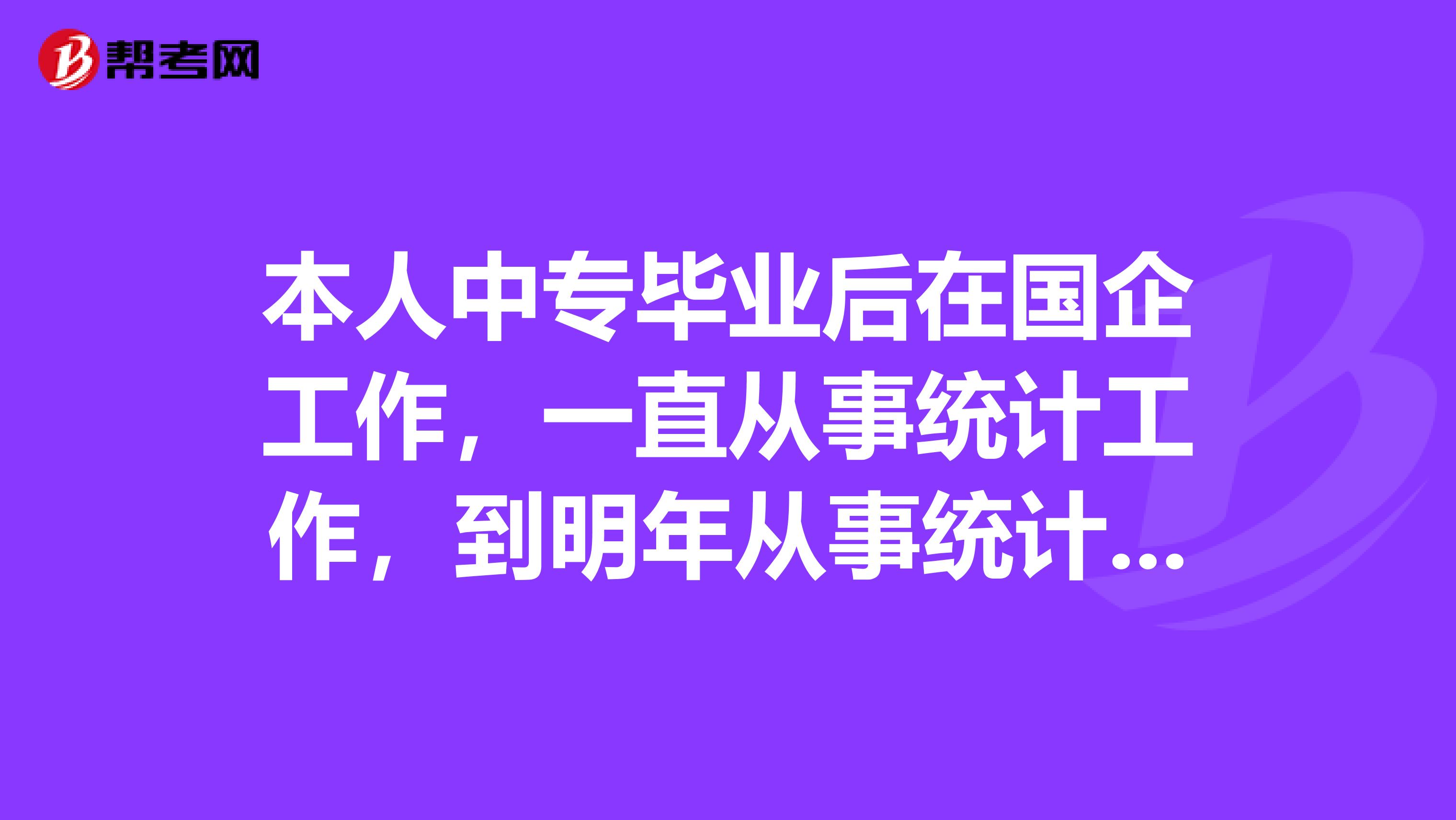 本人中專畢業后在國企工作，一直從事統計工作，到明年從事統計工作便有6年的時間了請問可不可以直接報考統計中級職稱？